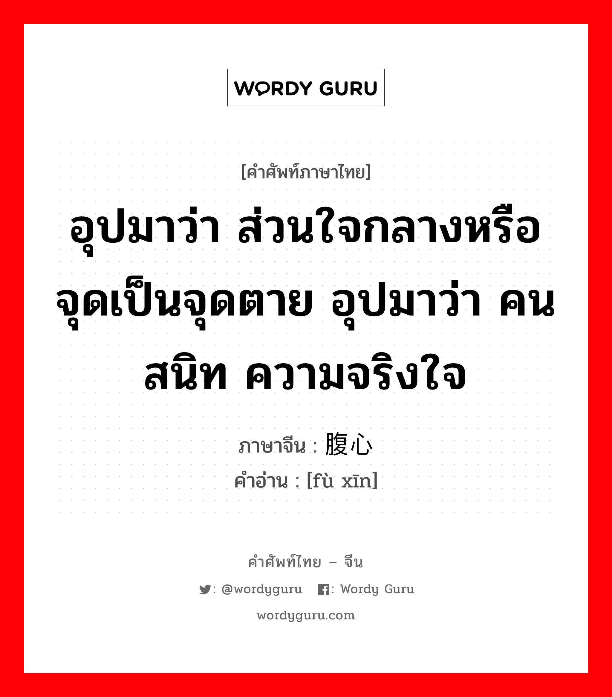 อุปมาว่า ส่วนใจกลางหรือจุดเป็นจุดตาย อุปมาว่า คนสนิท ความจริงใจ ภาษาจีนคืออะไร, คำศัพท์ภาษาไทย - จีน อุปมาว่า ส่วนใจกลางหรือจุดเป็นจุดตาย อุปมาว่า คนสนิท ความจริงใจ ภาษาจีน 腹心 คำอ่าน [fù xīn]