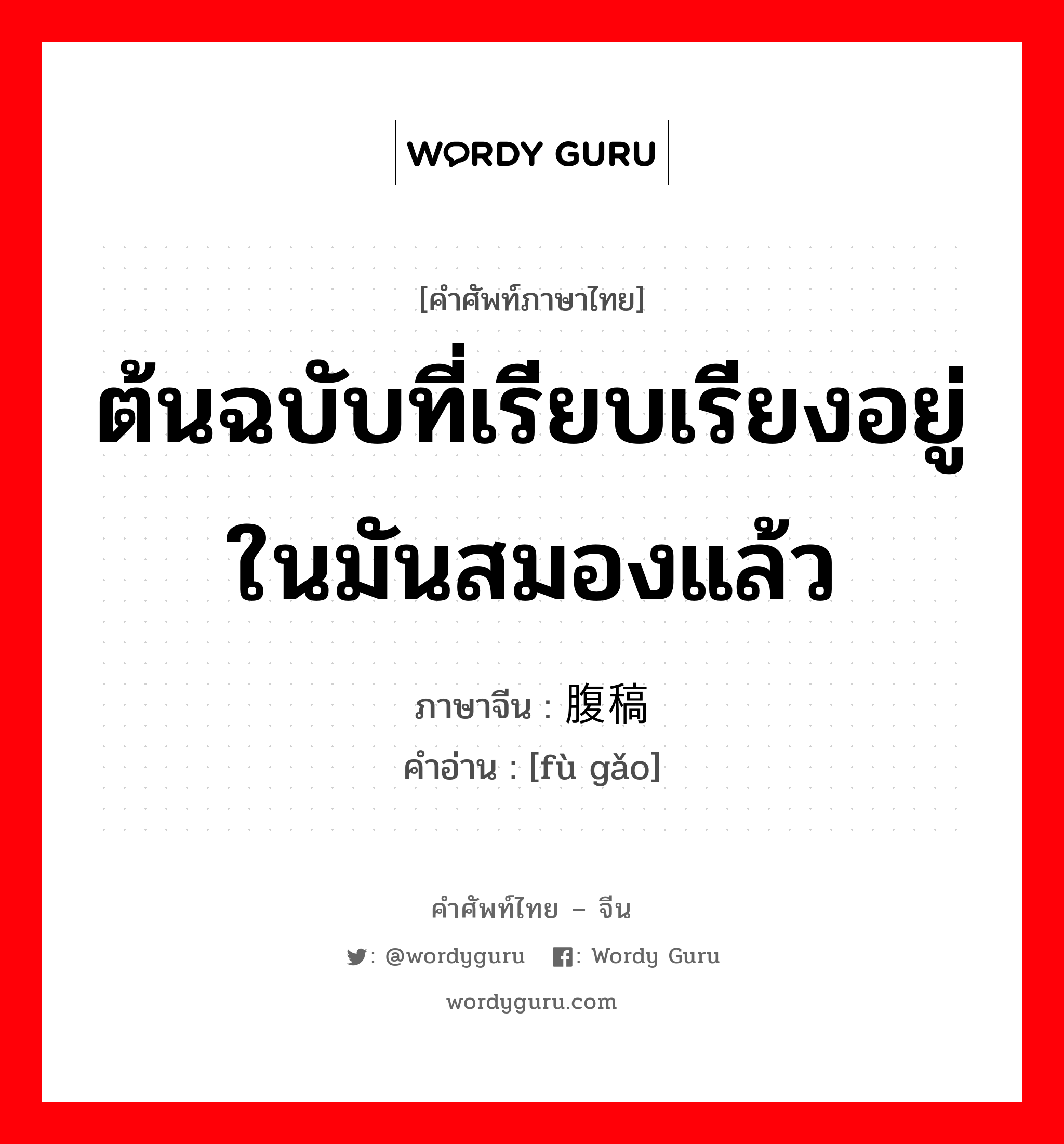 ต้นฉบับที่เรียบเรียงอยู่ในมันสมองแล้ว ภาษาจีนคืออะไร, คำศัพท์ภาษาไทย - จีน ต้นฉบับที่เรียบเรียงอยู่ในมันสมองแล้ว ภาษาจีน 腹稿 คำอ่าน [fù gǎo]