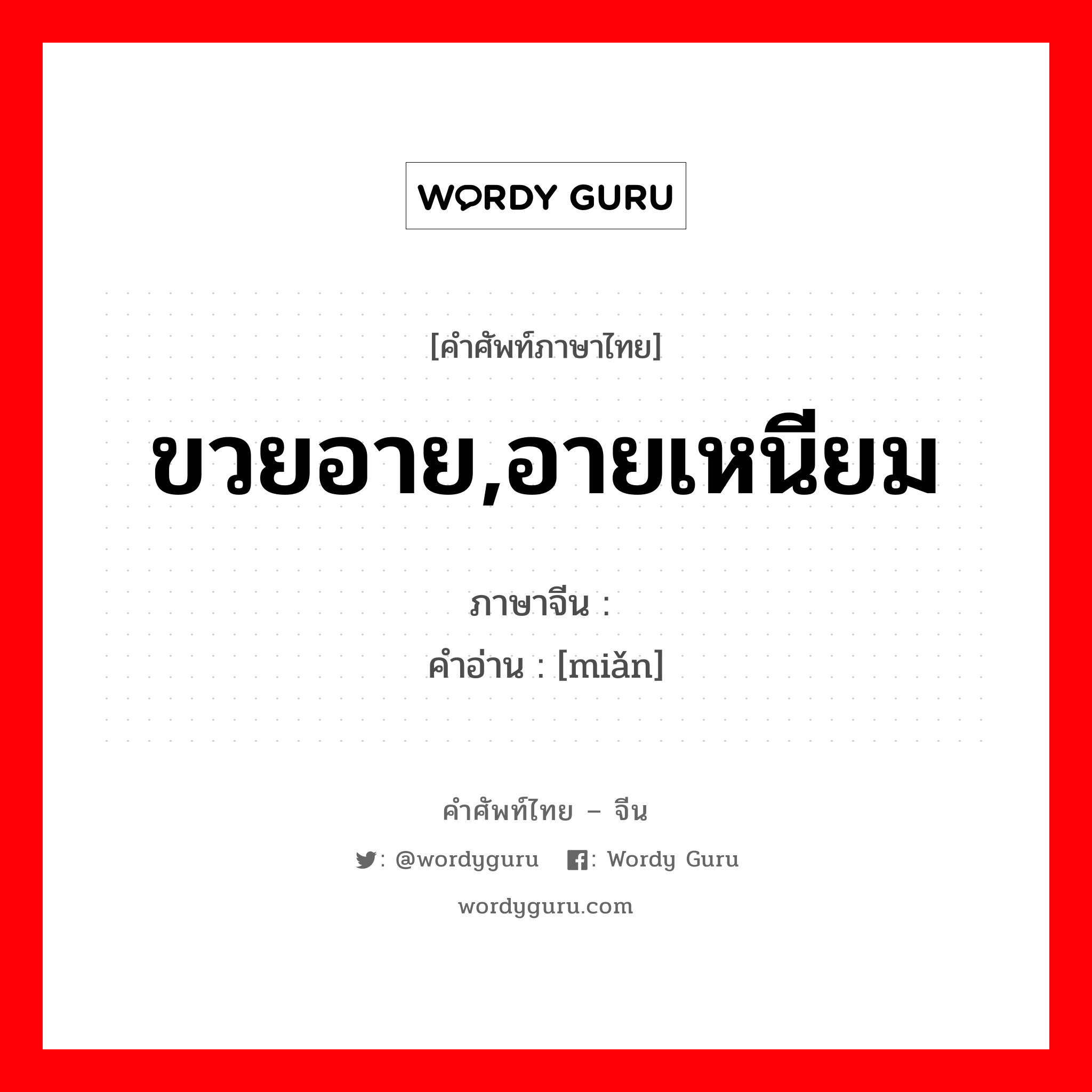 ขวยอาย,อายเหนียม ภาษาจีนคืออะไร, คำศัพท์ภาษาไทย - จีน ขวยอาย,อายเหนียม ภาษาจีน 腼 คำอ่าน [miǎn]