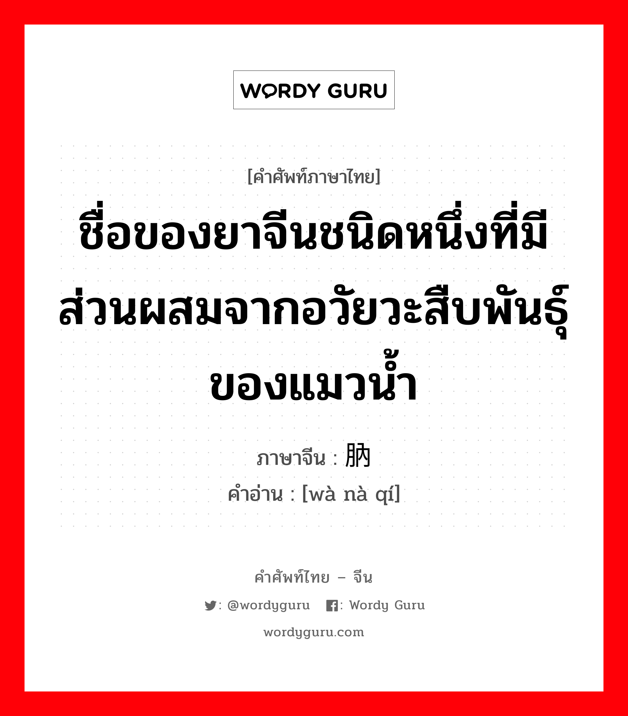 ชื่อของยาจีนชนิดหนึ่งที่มีส่วนผสมจากอวัยวะสืบพันธุ์ของแมวน้ำ ภาษาจีนคืออะไร, คำศัพท์ภาษาไทย - จีน ชื่อของยาจีนชนิดหนึ่งที่มีส่วนผสมจากอวัยวะสืบพันธุ์ของแมวน้ำ ภาษาจีน 腽肭脐 คำอ่าน [wà nà qí]