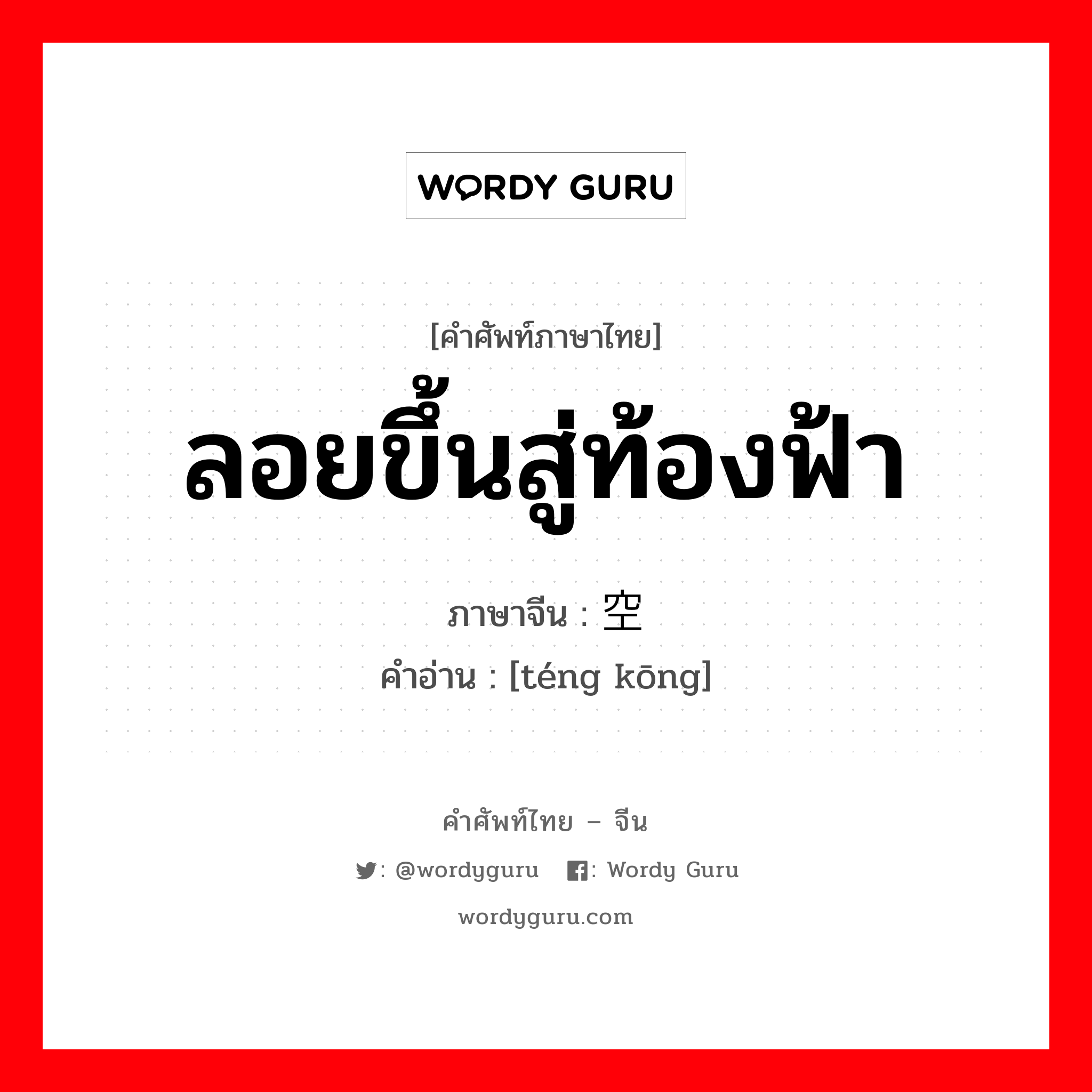 ลอยขึ้นสู่ท้องฟ้า ภาษาจีนคืออะไร, คำศัพท์ภาษาไทย - จีน ลอยขึ้นสู่ท้องฟ้า ภาษาจีน 腾空 คำอ่าน [téng kōng]