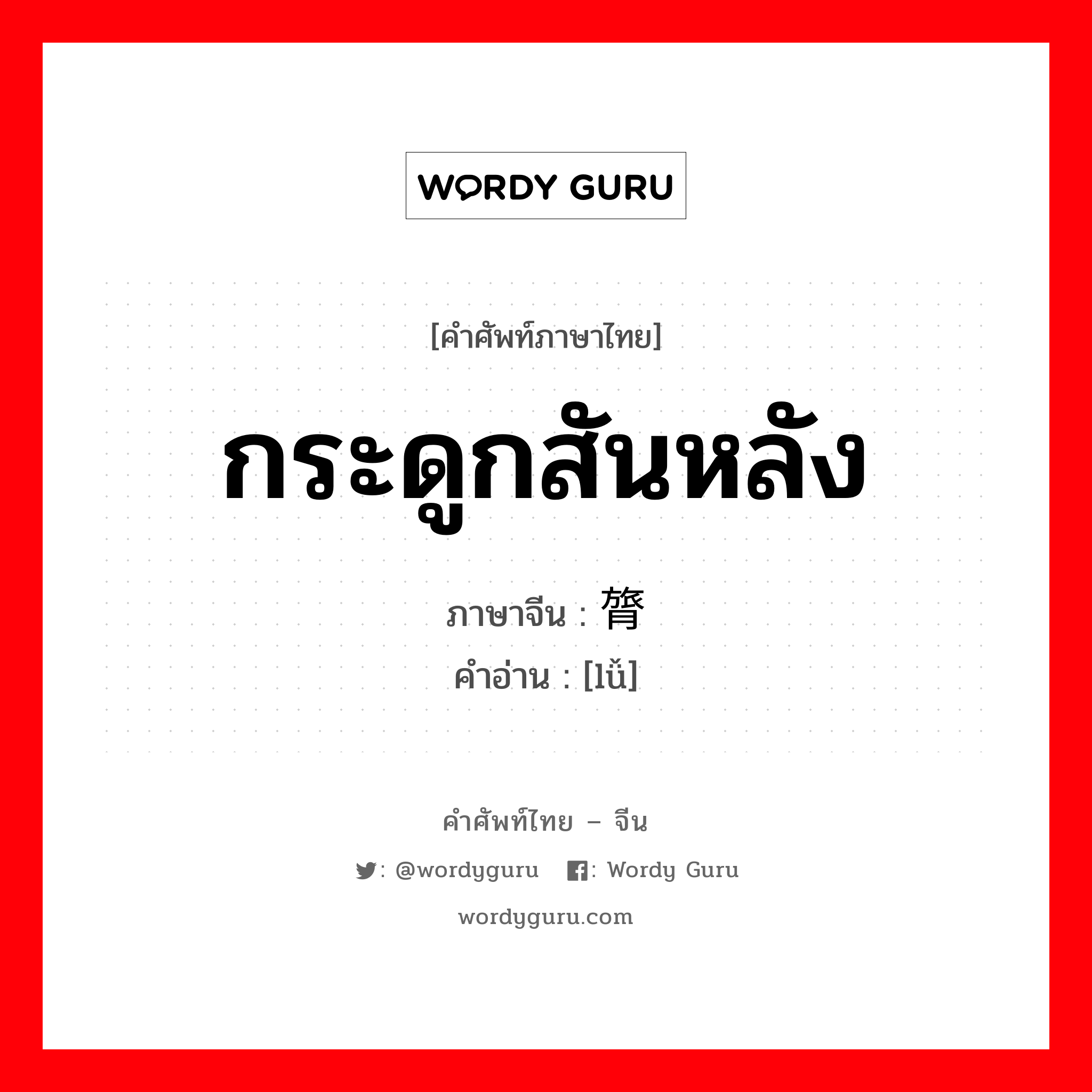 กระดูกสันหลัง ภาษาจีนคืออะไร, คำศัพท์ภาษาไทย - จีน กระดูกสันหลัง ภาษาจีน 膂 คำอ่าน [lǚ]