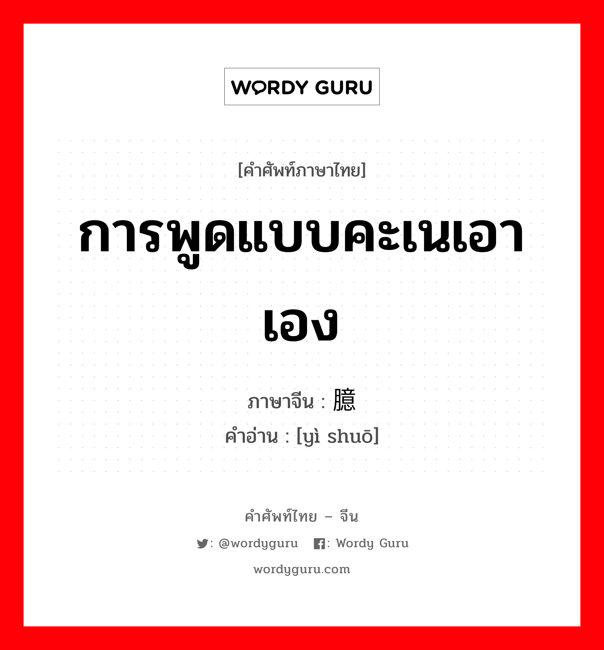 การพูดแบบคะเนเอาเอง ภาษาจีนคืออะไร, คำศัพท์ภาษาไทย - จีน การพูดแบบคะเนเอาเอง ภาษาจีน 臆说 คำอ่าน [yì shuō]