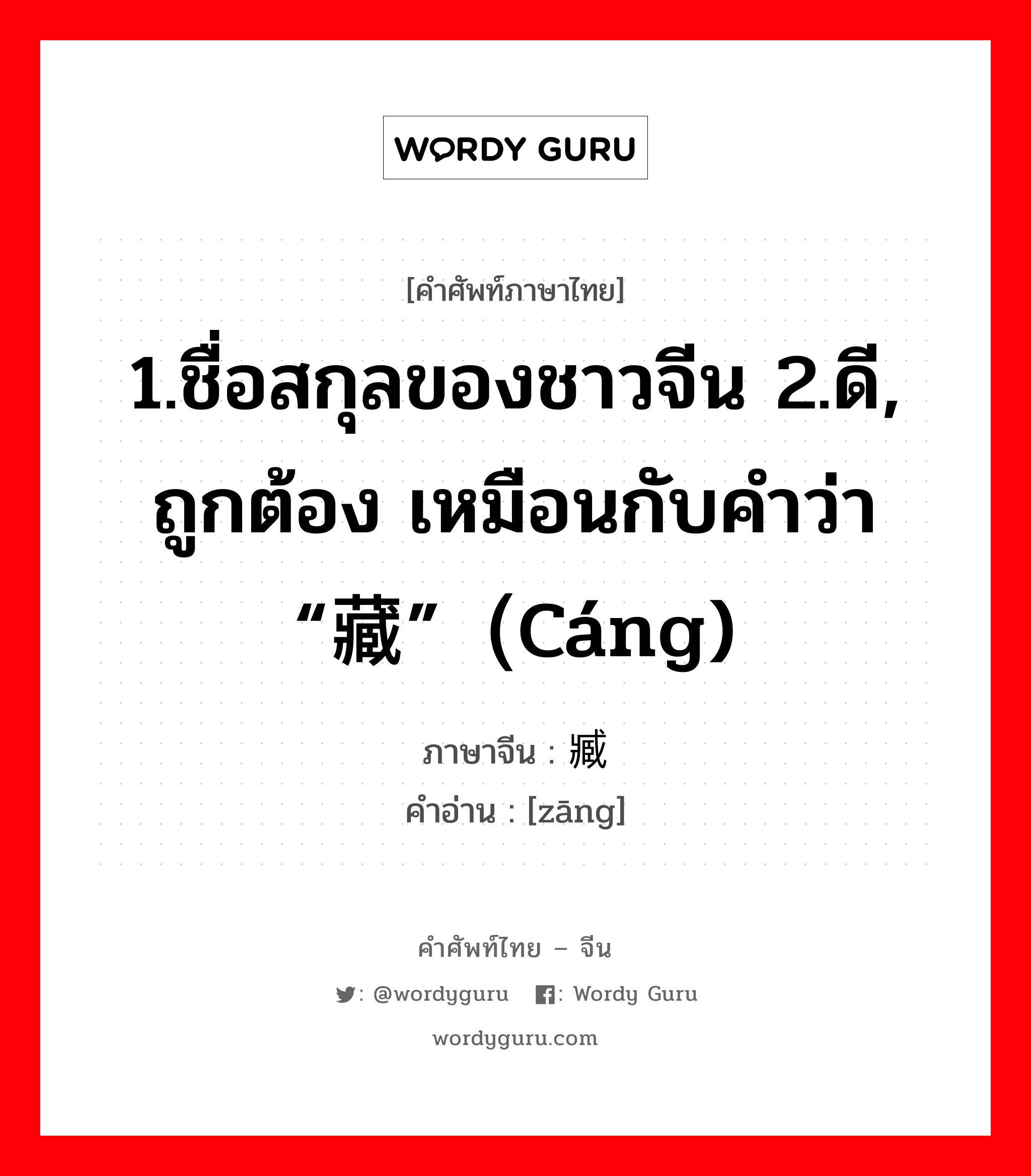 1.ชื่อสกุลของชาวจีน 2.ดี, ถูกต้อง เหมือนกับคำว่า “藏”（cáng) ภาษาจีนคืออะไร, คำศัพท์ภาษาไทย - จีน 1.ชื่อสกุลของชาวจีน 2.ดี, ถูกต้อง เหมือนกับคำว่า “藏”（cáng) ภาษาจีน 臧 คำอ่าน [zāng]