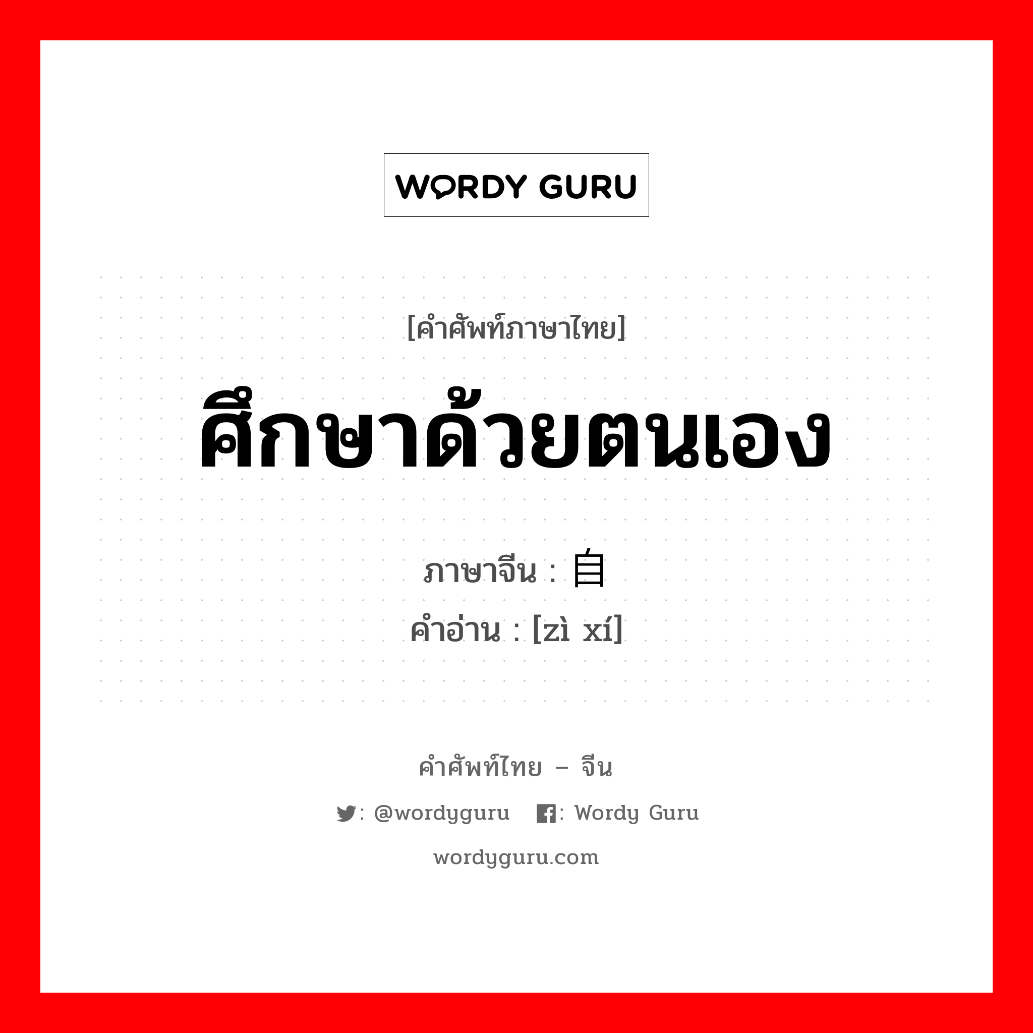 ศึกษาด้วยตนเอง ภาษาจีนคืออะไร, คำศัพท์ภาษาไทย - จีน ศึกษาด้วยตนเอง ภาษาจีน 自习 คำอ่าน [zì xí]