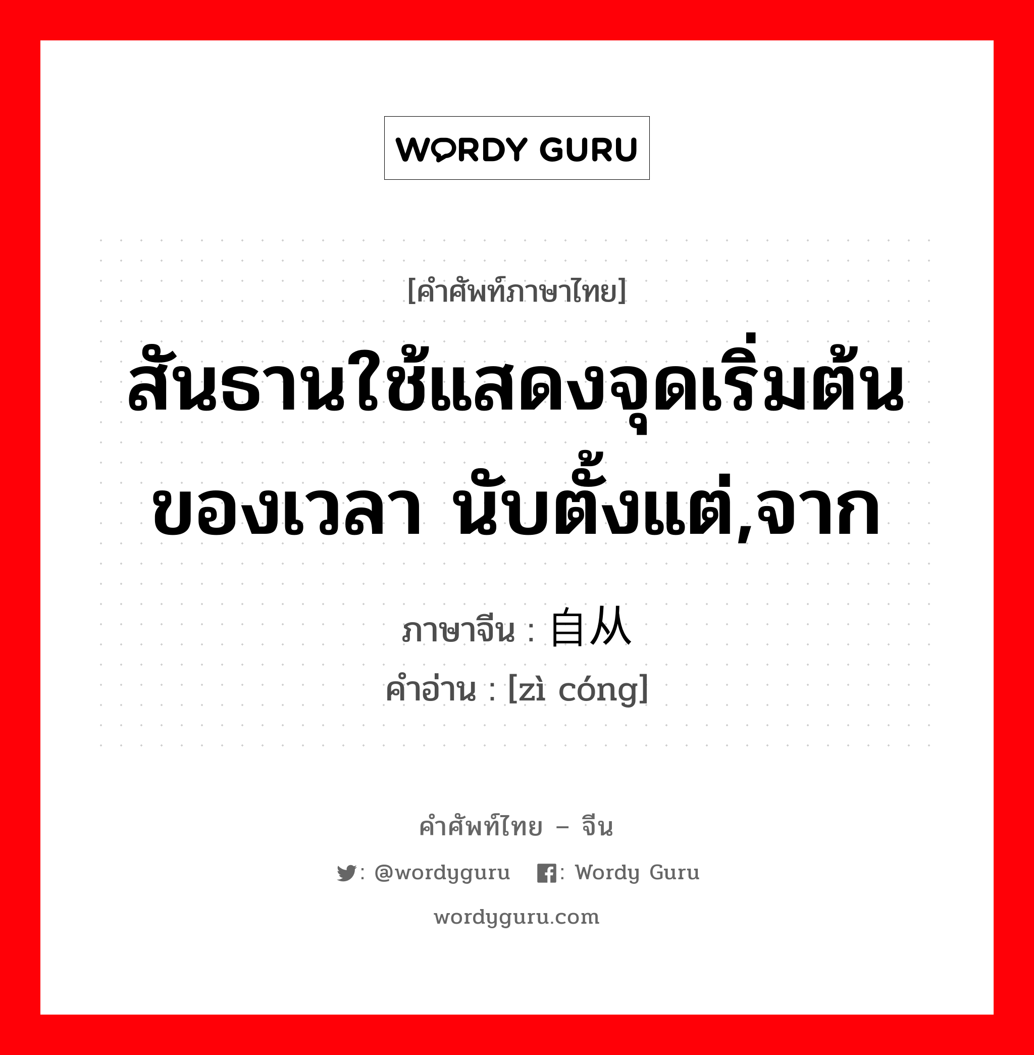 สันธานใช้แสดงจุดเริ่มต้นของเวลา นับตั้งแต่,จาก ภาษาจีนคืออะไร, คำศัพท์ภาษาไทย - จีน สันธานใช้แสดงจุดเริ่มต้นของเวลา นับตั้งแต่,จาก ภาษาจีน 自从 คำอ่าน [zì cóng]