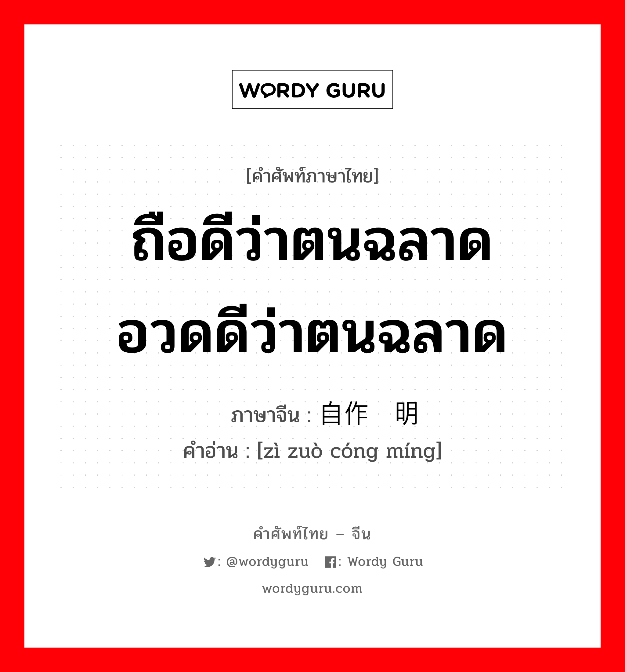 ถือดีว่าตนฉลาด อวดดีว่าตนฉลาด ภาษาจีนคืออะไร, คำศัพท์ภาษาไทย - จีน ถือดีว่าตนฉลาด อวดดีว่าตนฉลาด ภาษาจีน 自作聪明 คำอ่าน [zì zuò cóng míng]