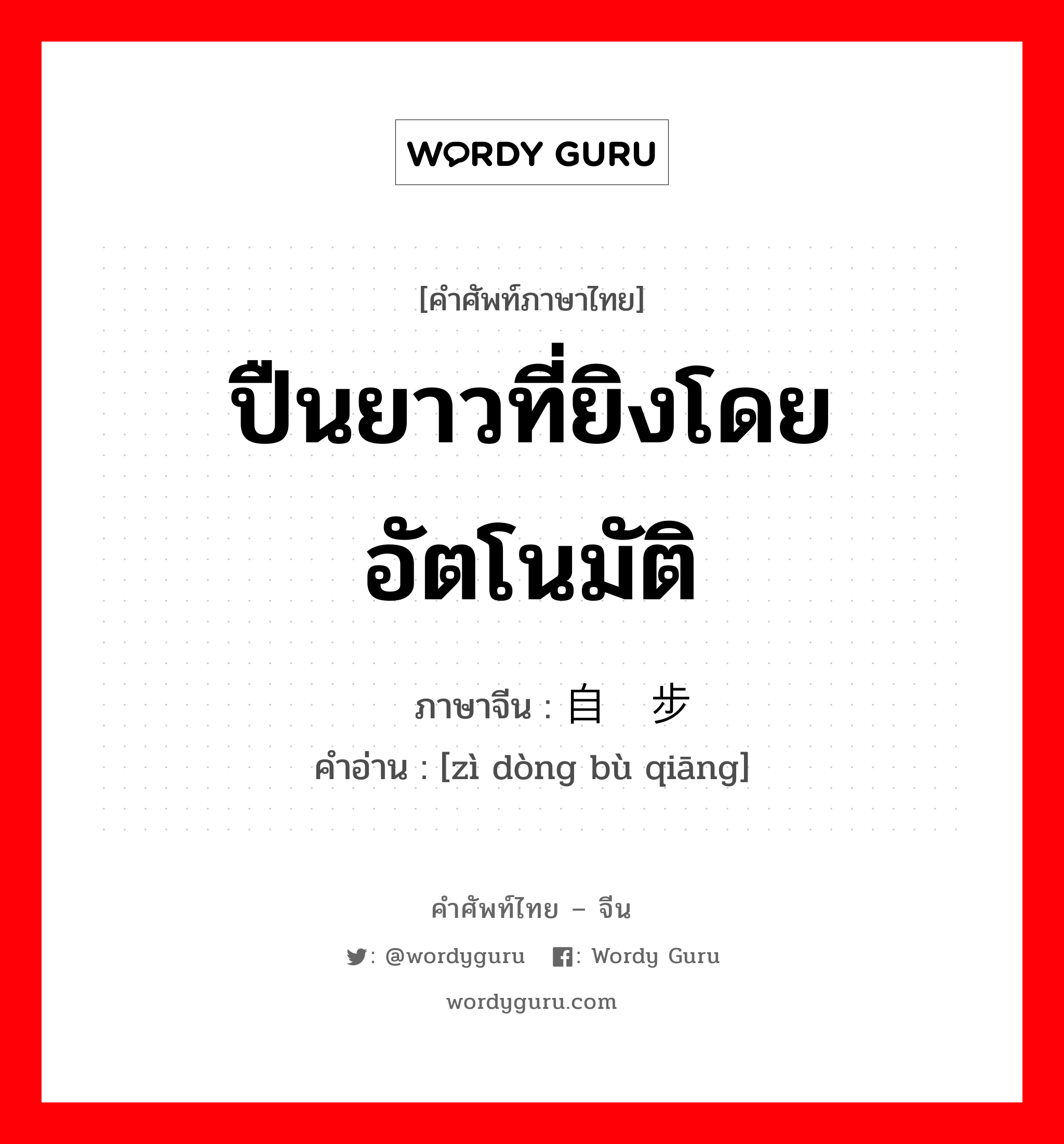 ปืนยาวที่ยิงโดยอัตโนมัติ ภาษาจีนคืออะไร, คำศัพท์ภาษาไทย - จีน ปืนยาวที่ยิงโดยอัตโนมัติ ภาษาจีน 自动步枪 คำอ่าน [zì dòng bù qiāng]