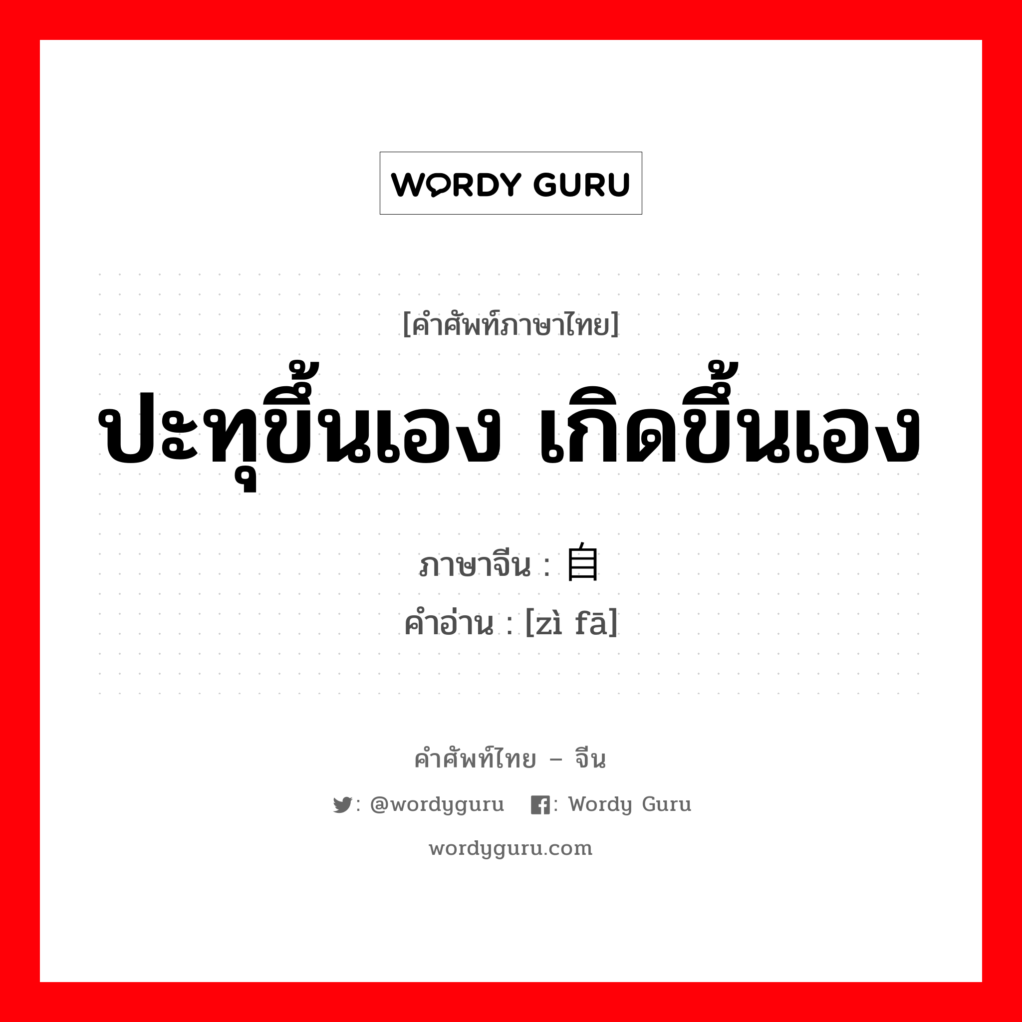 ปะทุขึ้นเอง เกิดขึ้นเอง ภาษาจีนคืออะไร, คำศัพท์ภาษาไทย - จีน ปะทุขึ้นเอง เกิดขึ้นเอง ภาษาจีน 自发 คำอ่าน [zì fā]