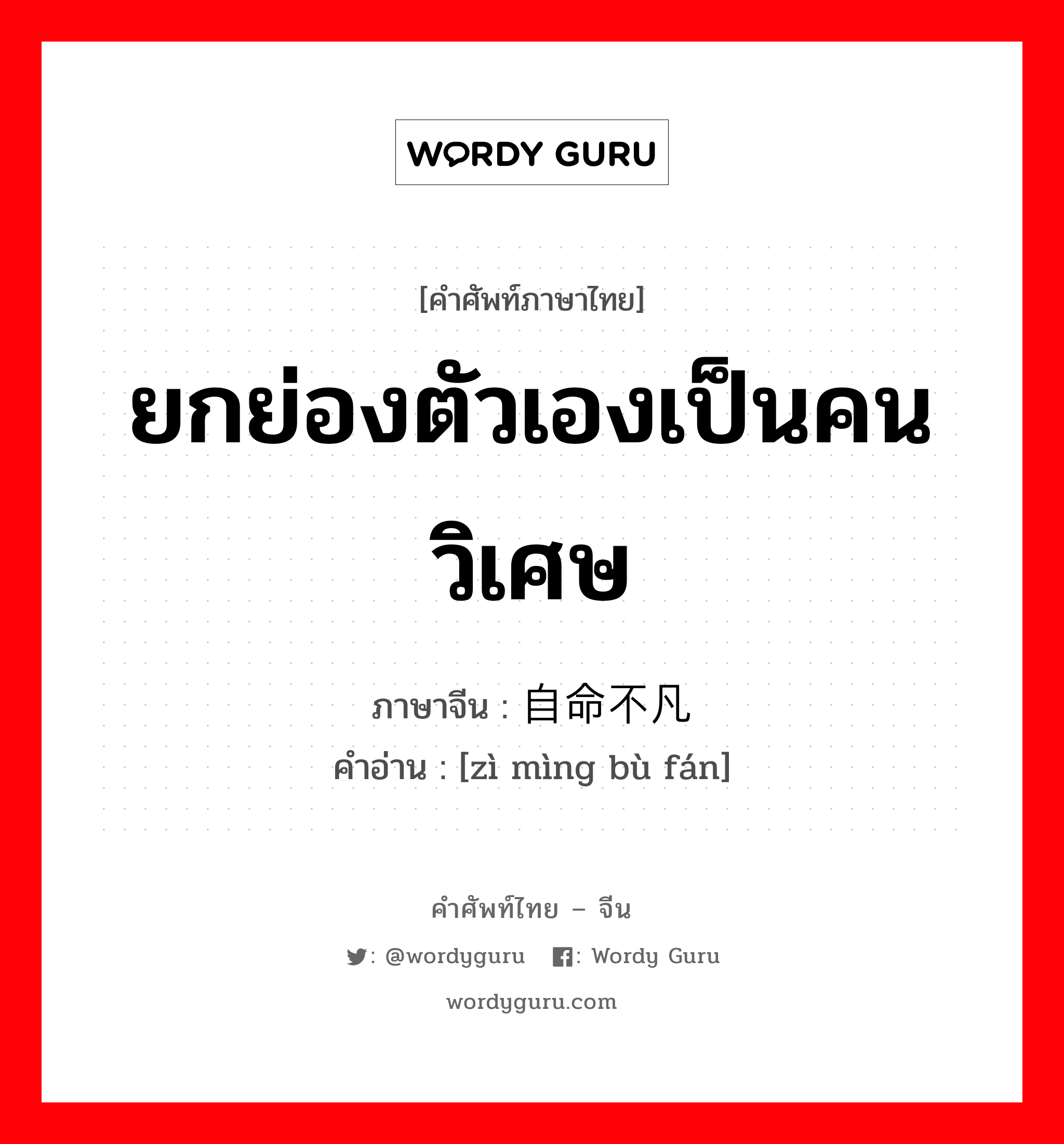 ยกย่องตัวเองเป็นคนวิเศษ ภาษาจีนคืออะไร, คำศัพท์ภาษาไทย - จีน ยกย่องตัวเองเป็นคนวิเศษ ภาษาจีน 自命不凡 คำอ่าน [zì mìng bù fán]