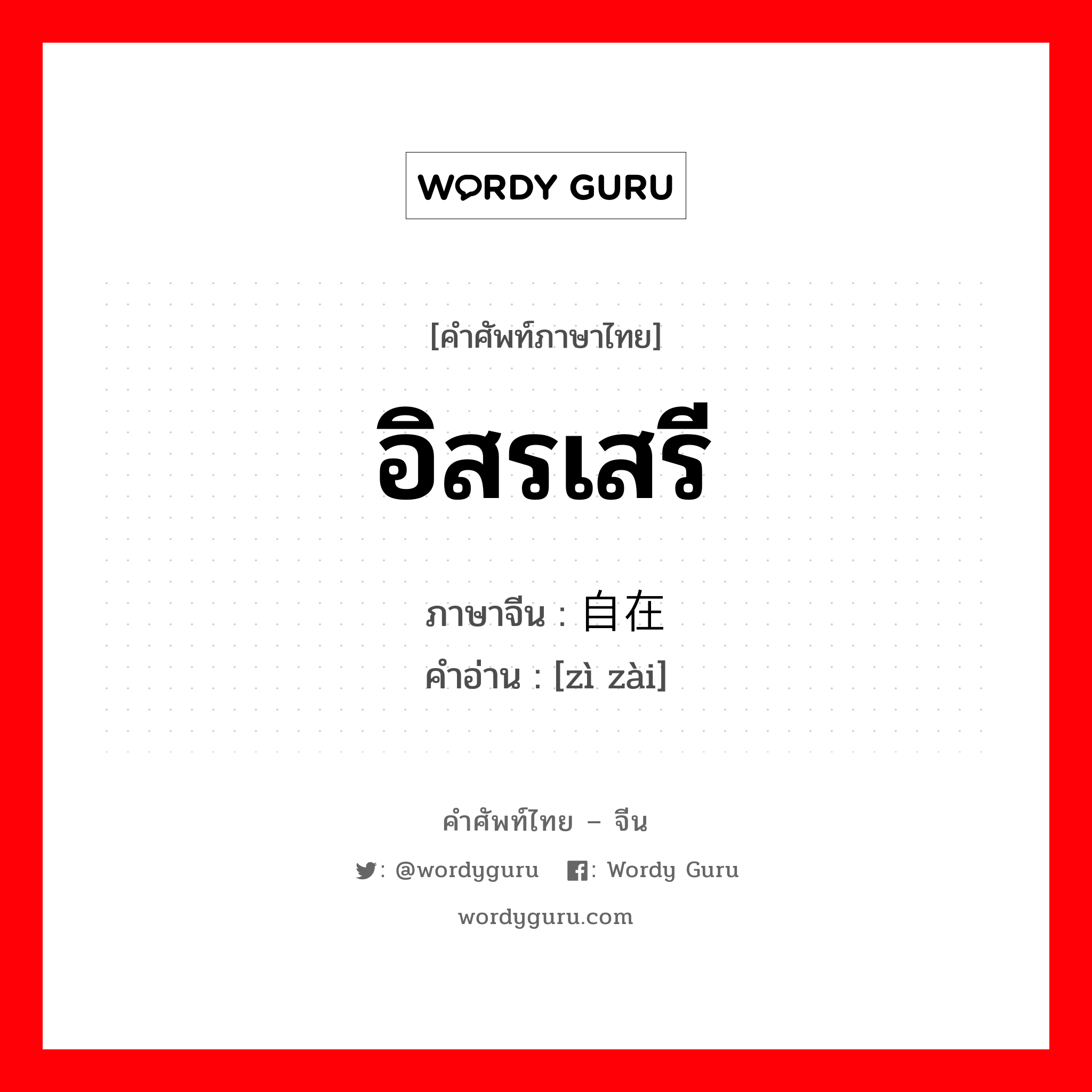 อิสรเสรี ภาษาจีนคืออะไร, คำศัพท์ภาษาไทย - จีน อิสรเสรี ภาษาจีน 自在 คำอ่าน [zì zài]