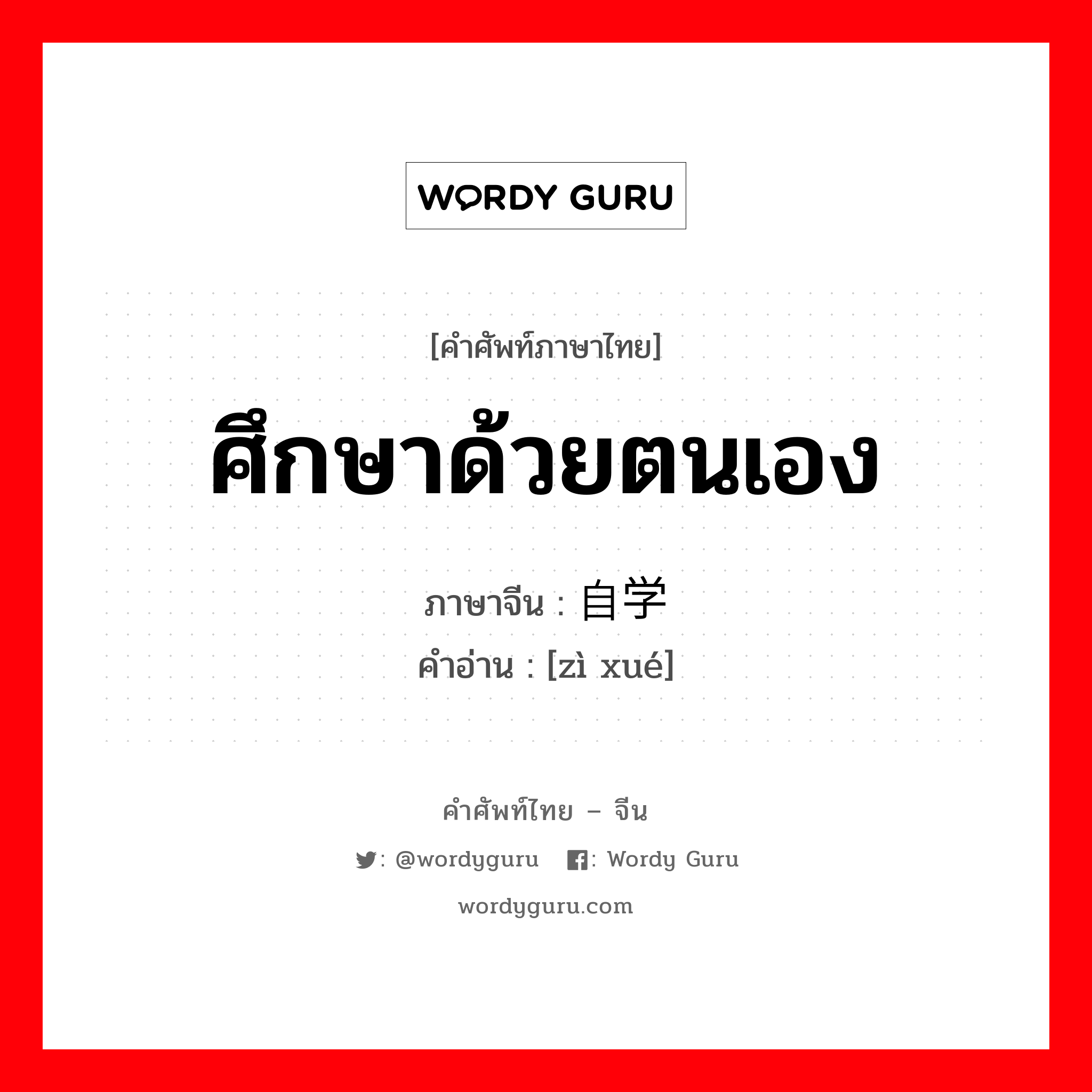 ศึกษาด้วยตนเอง ภาษาจีนคืออะไร, คำศัพท์ภาษาไทย - จีน ศึกษาด้วยตนเอง ภาษาจีน 自学 คำอ่าน [zì xué]