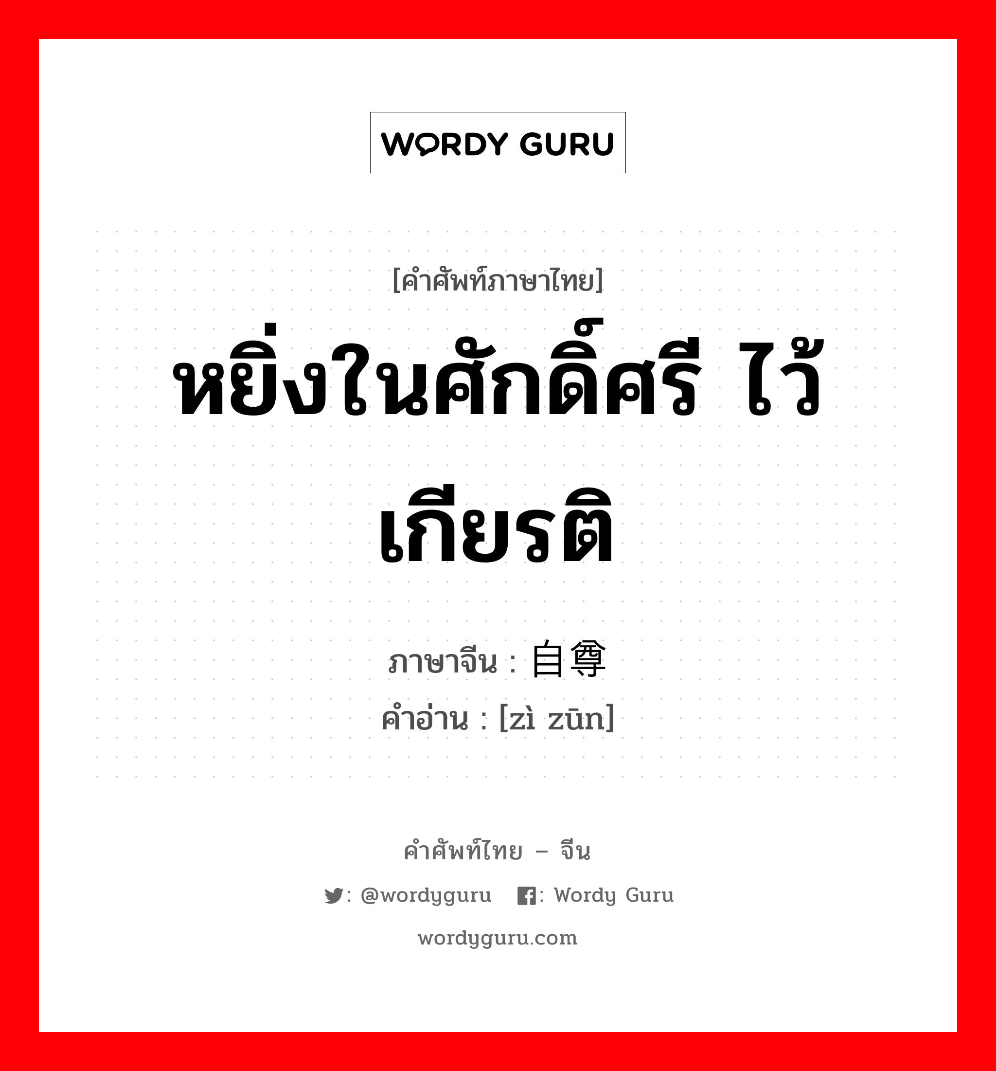 หยิ่งในศักดิ์ศรี ไว้เกียรติ ภาษาจีนคืออะไร, คำศัพท์ภาษาไทย - จีน หยิ่งในศักดิ์ศรี ไว้เกียรติ ภาษาจีน 自尊 คำอ่าน [zì zūn]