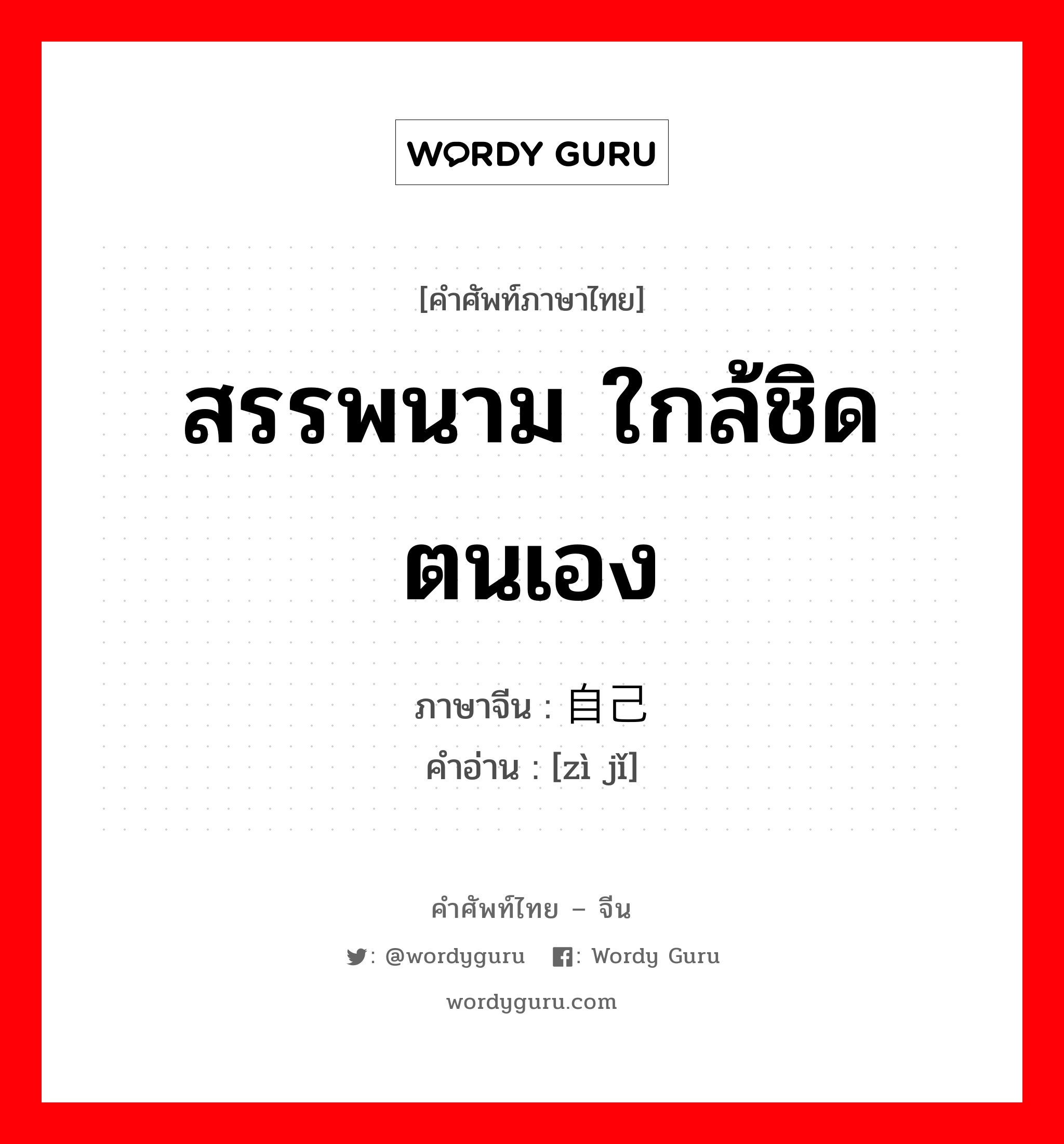 สรรพนาม ใกล้ชิด ตนเอง ภาษาจีนคืออะไร, คำศัพท์ภาษาไทย - จีน สรรพนาม ใกล้ชิด ตนเอง ภาษาจีน 自己 คำอ่าน [zì jǐ]