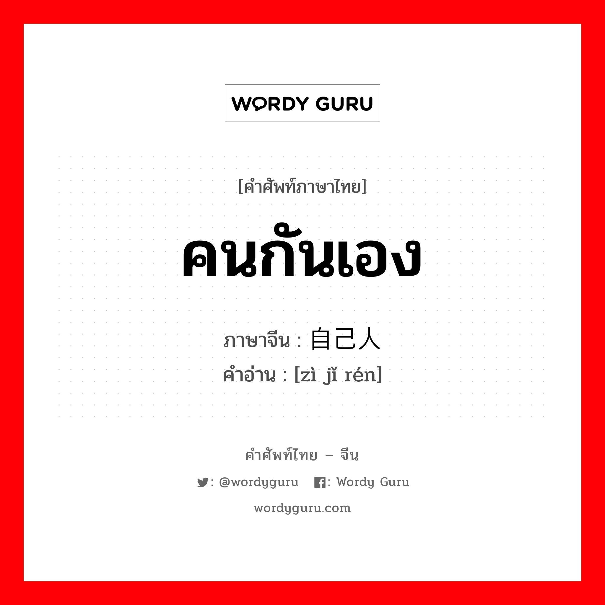 คนกันเอง ภาษาจีนคืออะไร, คำศัพท์ภาษาไทย - จีน คนกันเอง ภาษาจีน 自己人 คำอ่าน [zì jǐ rén]