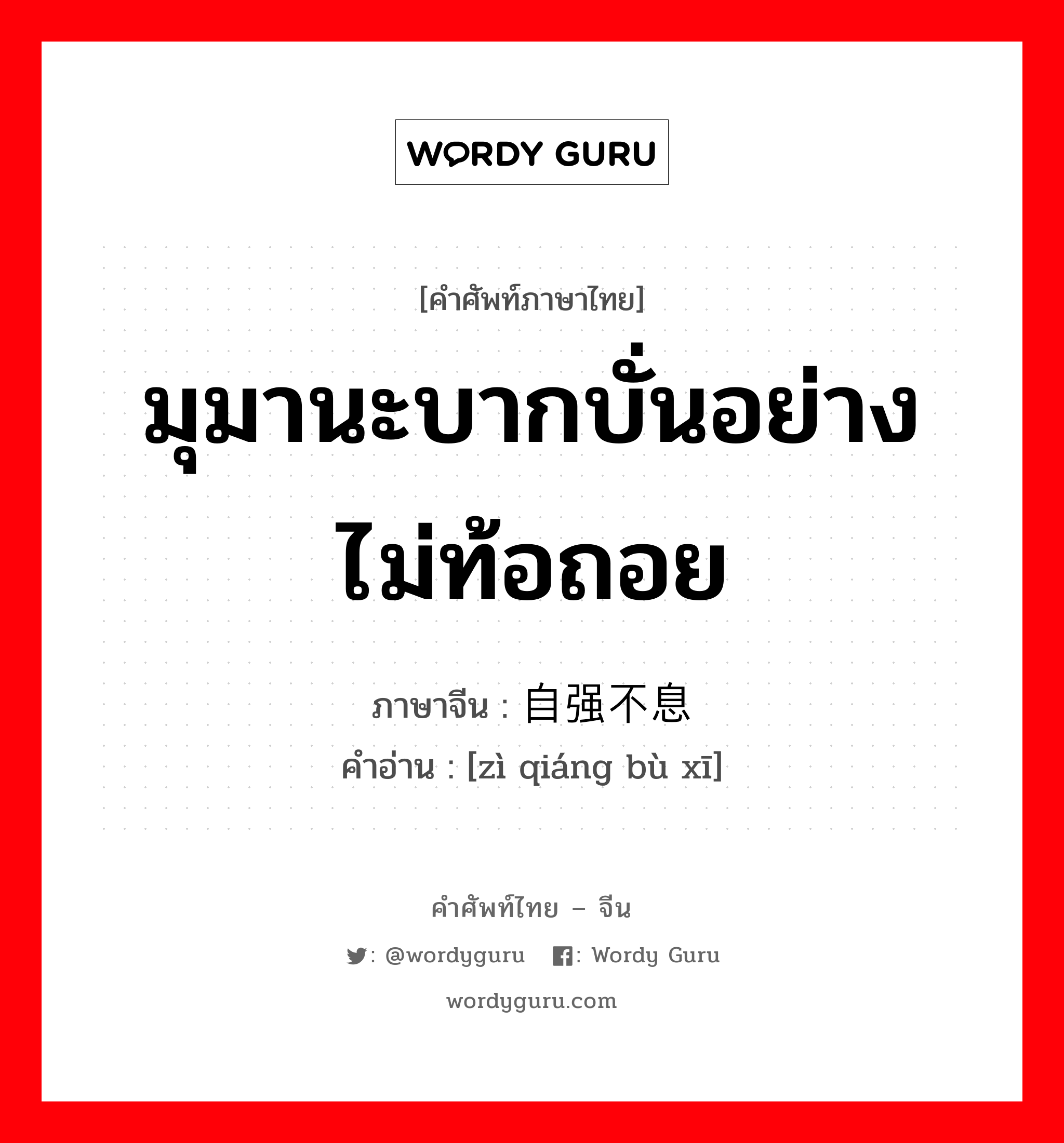 มุมานะบากบั่นอย่างไม่ท้อถอย ภาษาจีนคืออะไร, คำศัพท์ภาษาไทย - จีน มุมานะบากบั่นอย่างไม่ท้อถอย ภาษาจีน 自强不息 คำอ่าน [zì qiáng bù xī]