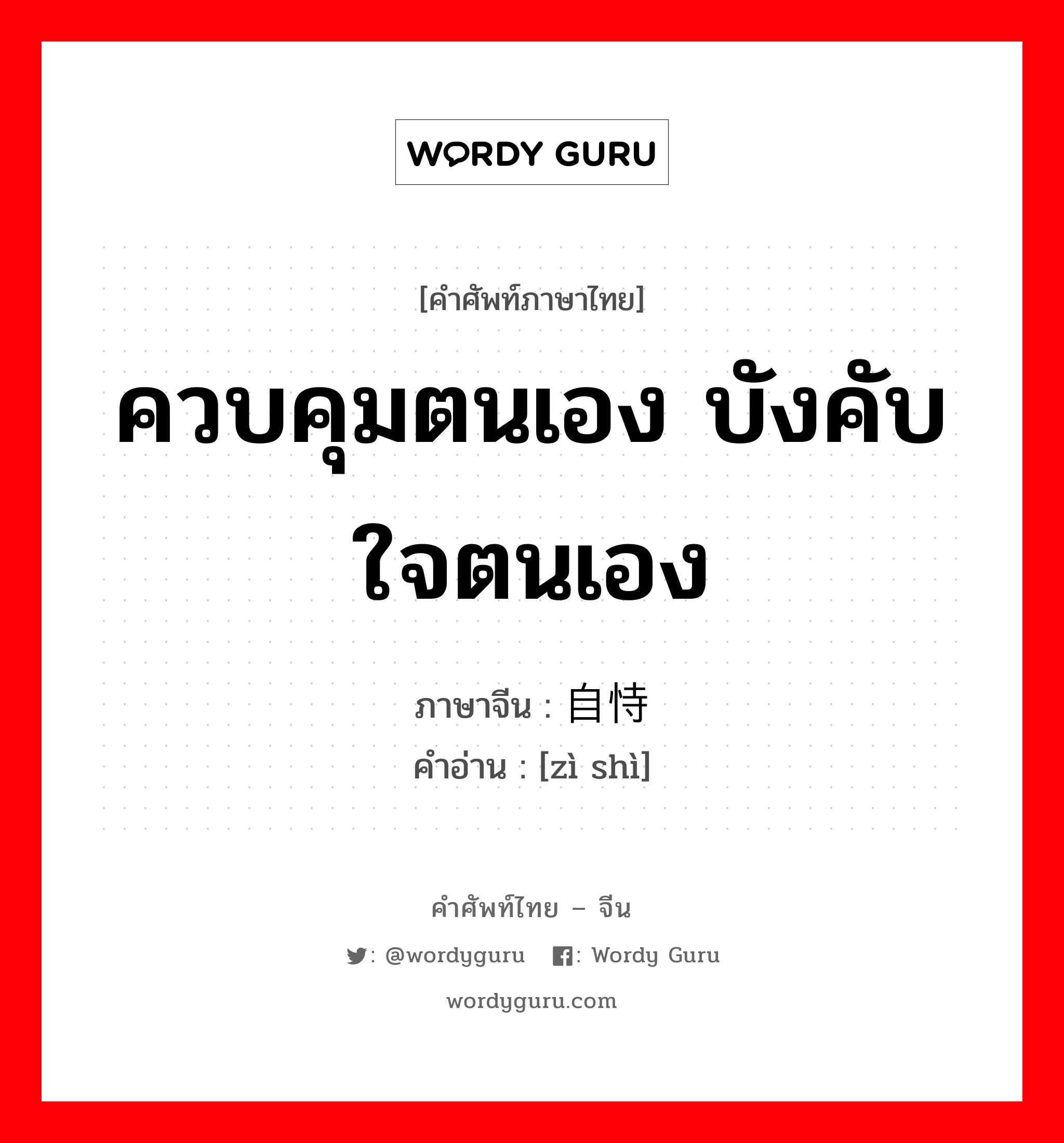 ควบคุมตนเอง บังคับใจตนเอง ภาษาจีนคืออะไร, คำศัพท์ภาษาไทย - จีน ควบคุมตนเอง บังคับใจตนเอง ภาษาจีน 自恃 คำอ่าน [zì shì]