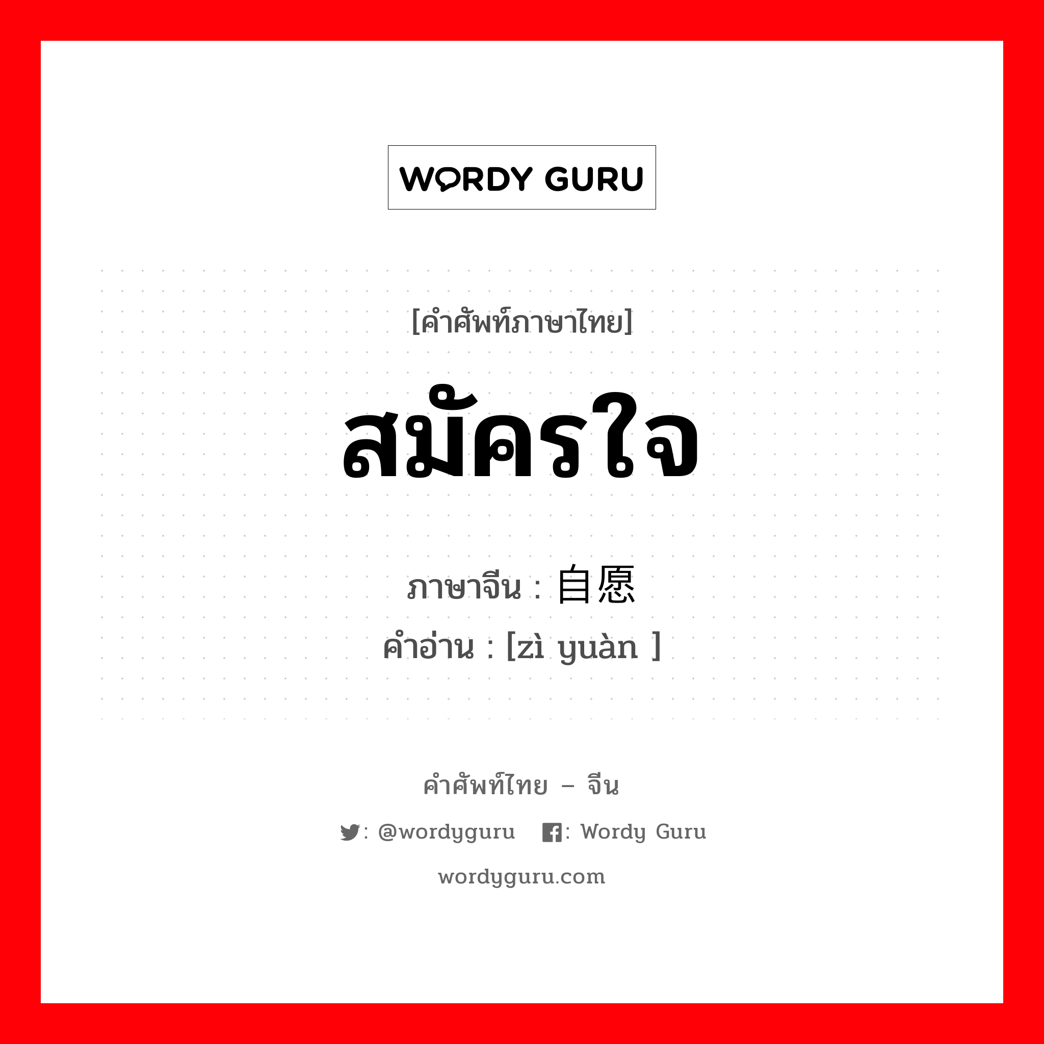 สมัครใจ ภาษาจีนคืออะไร, คำศัพท์ภาษาไทย - จีน สมัครใจ ภาษาจีน 自愿 คำอ่าน [zì yuàn ]