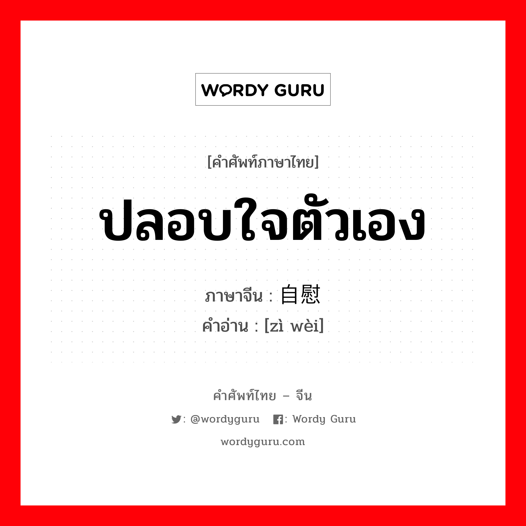 ปลอบใจตัวเอง ภาษาจีนคืออะไร, คำศัพท์ภาษาไทย - จีน ปลอบใจตัวเอง ภาษาจีน 自慰 คำอ่าน [zì wèi]