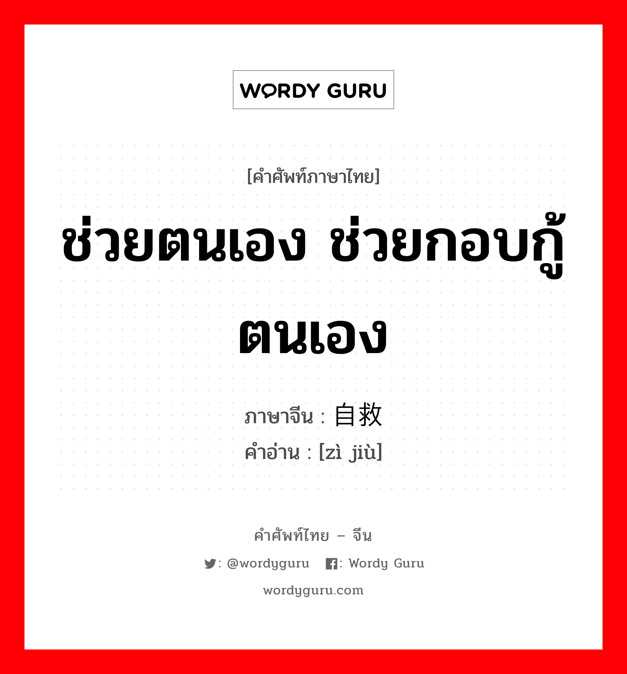 ช่วยตนเอง ช่วยกอบกู้ตนเอง ภาษาจีนคืออะไร, คำศัพท์ภาษาไทย - จีน ช่วยตนเอง ช่วยกอบกู้ตนเอง ภาษาจีน 自救 คำอ่าน [zì jiù]