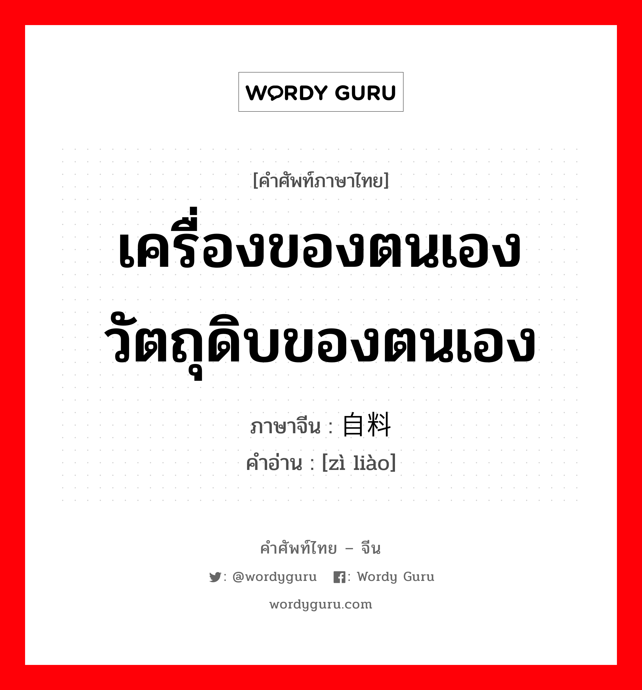 เครื่องของตนเอง วัตถุดิบของตนเอง ภาษาจีนคืออะไร, คำศัพท์ภาษาไทย - จีน เครื่องของตนเอง วัตถุดิบของตนเอง ภาษาจีน 自料 คำอ่าน [zì liào]