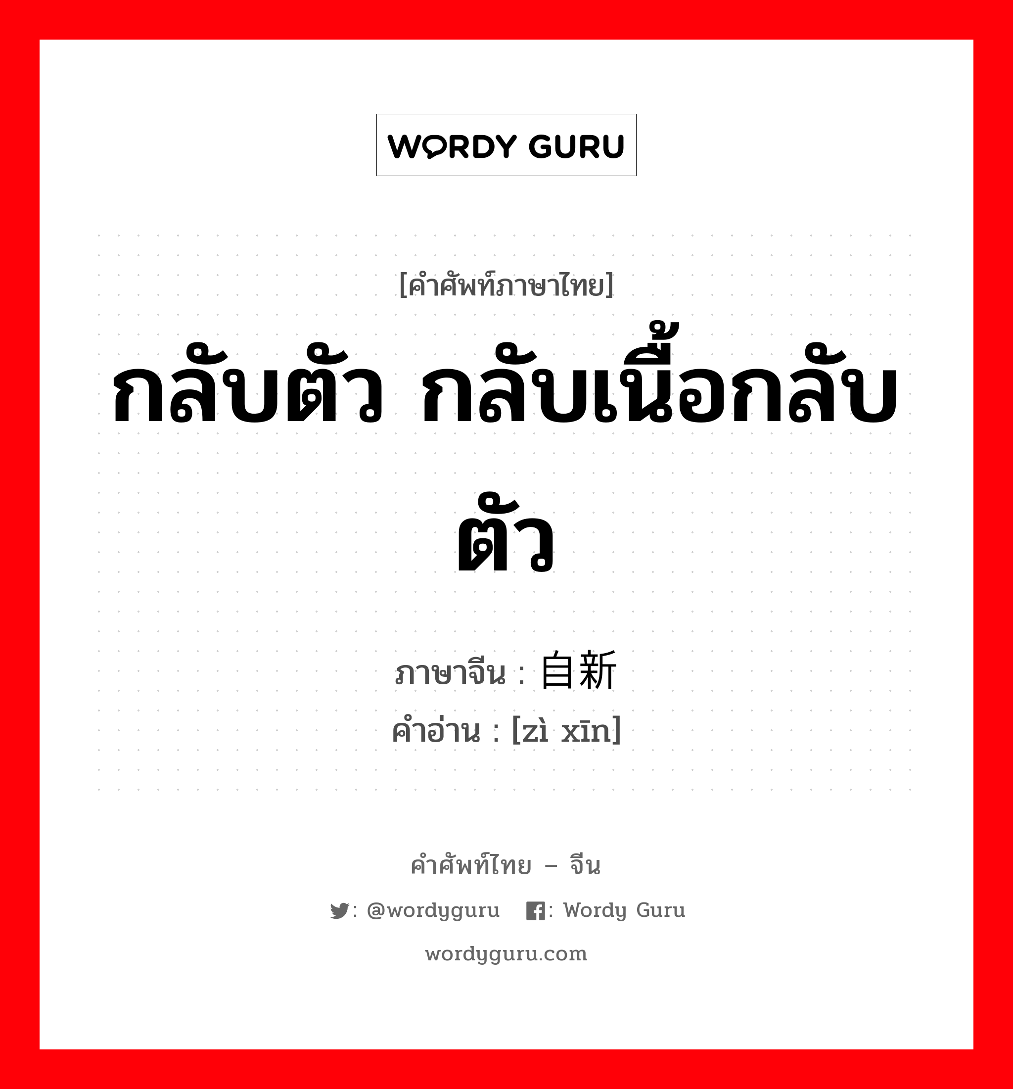 กลับตัว กลับเนื้อกลับตัว ภาษาจีนคืออะไร, คำศัพท์ภาษาไทย - จีน กลับตัว กลับเนื้อกลับตัว ภาษาจีน 自新 คำอ่าน [zì xīn]