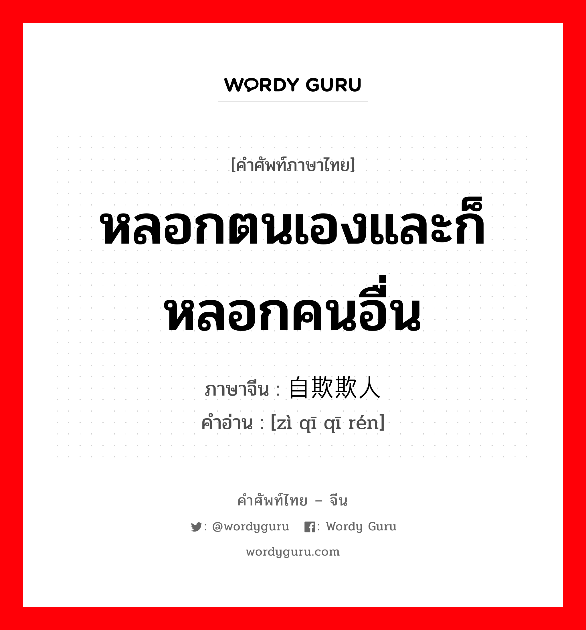 หลอกตนเองและก็หลอกคนอื่น ภาษาจีนคืออะไร, คำศัพท์ภาษาไทย - จีน หลอกตนเองและก็หลอกคนอื่น ภาษาจีน 自欺欺人 คำอ่าน [zì qī qī rén]