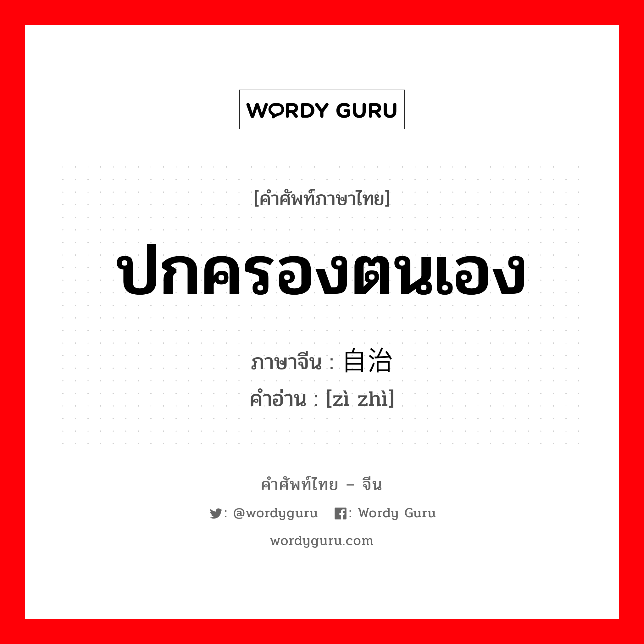 ปกครองตนเอง ภาษาจีนคืออะไร, คำศัพท์ภาษาไทย - จีน ปกครองตนเอง ภาษาจีน 自治 คำอ่าน [zì zhì]