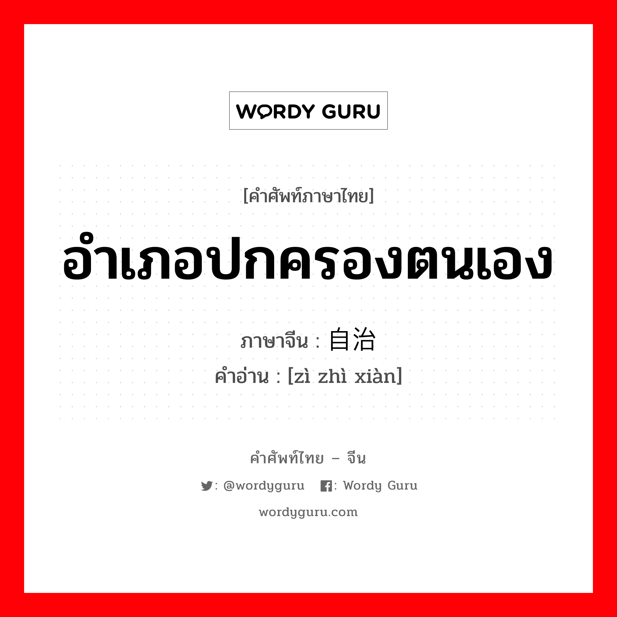 อำเภอปกครองตนเอง ภาษาจีนคืออะไร, คำศัพท์ภาษาไทย - จีน อำเภอปกครองตนเอง ภาษาจีน 自治县 คำอ่าน [zì zhì xiàn]