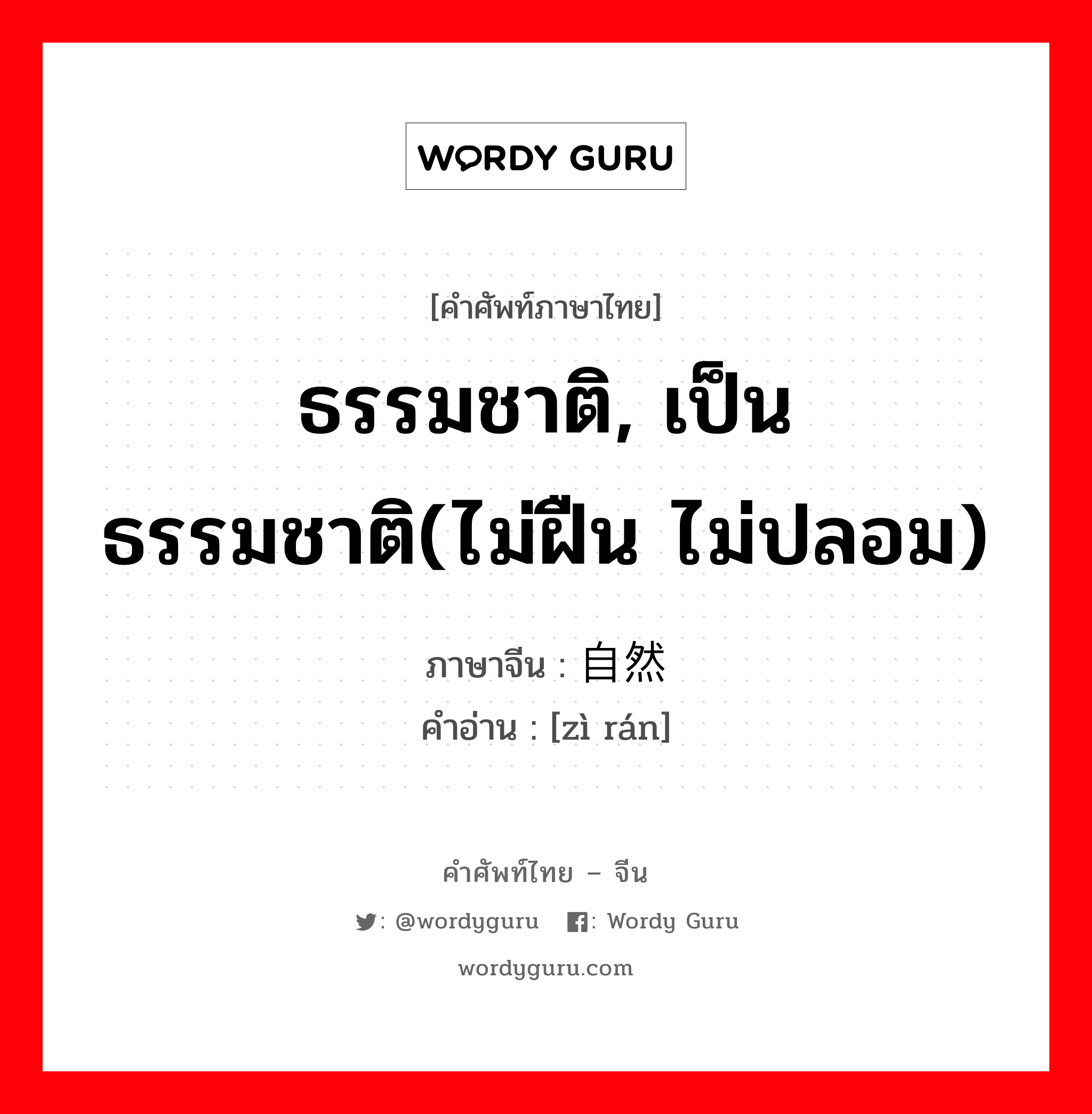 ธรรมชาติ, เป็นธรรมชาติ(ไม่ฝืน ไม่ปลอม) ภาษาจีนคืออะไร, คำศัพท์ภาษาไทย - จีน ธรรมชาติ, เป็นธรรมชาติ(ไม่ฝืน ไม่ปลอม) ภาษาจีน 自然 คำอ่าน [zì rán]