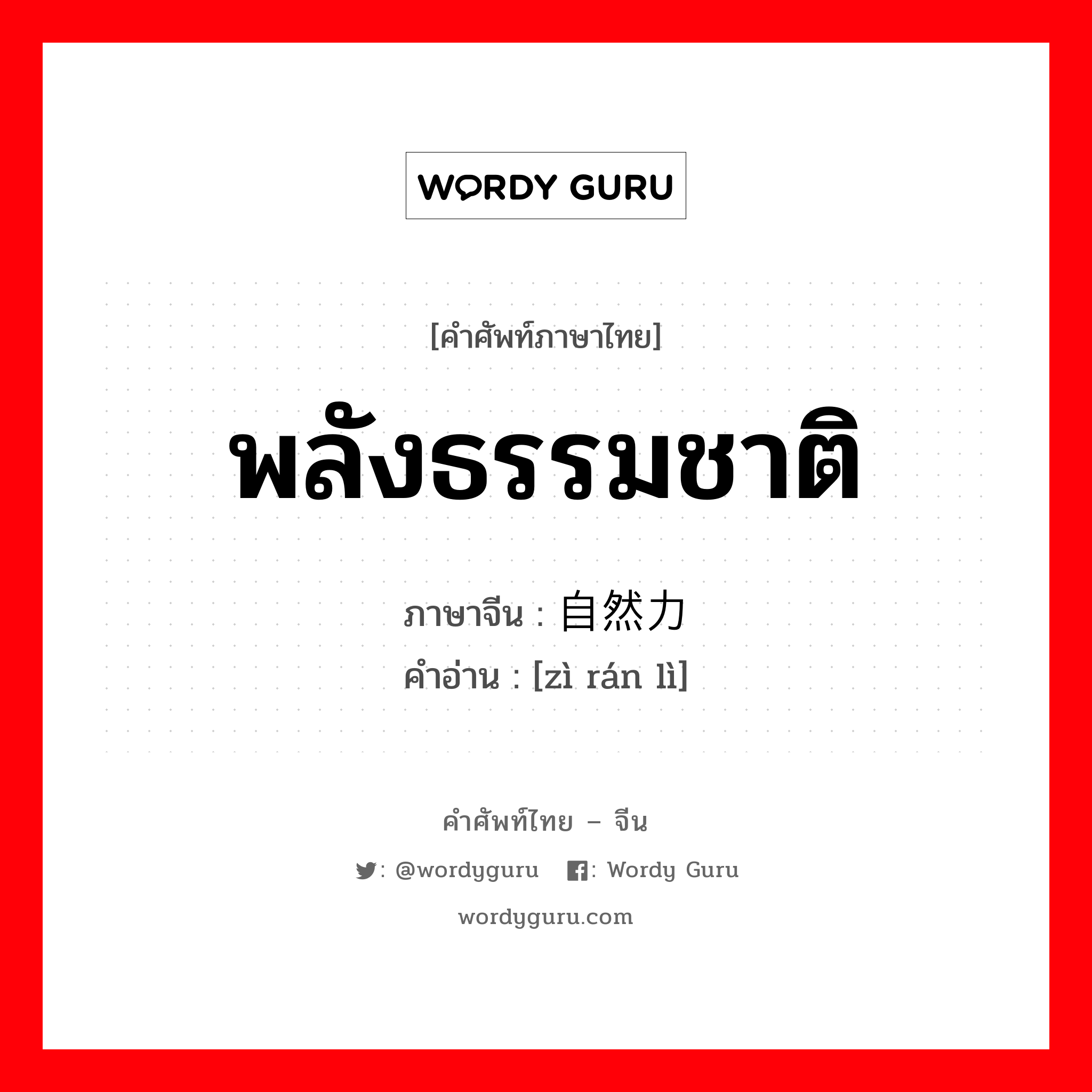 พลังธรรมชาติ ภาษาจีนคืออะไร, คำศัพท์ภาษาไทย - จีน พลังธรรมชาติ ภาษาจีน 自然力 คำอ่าน [zì rán lì]