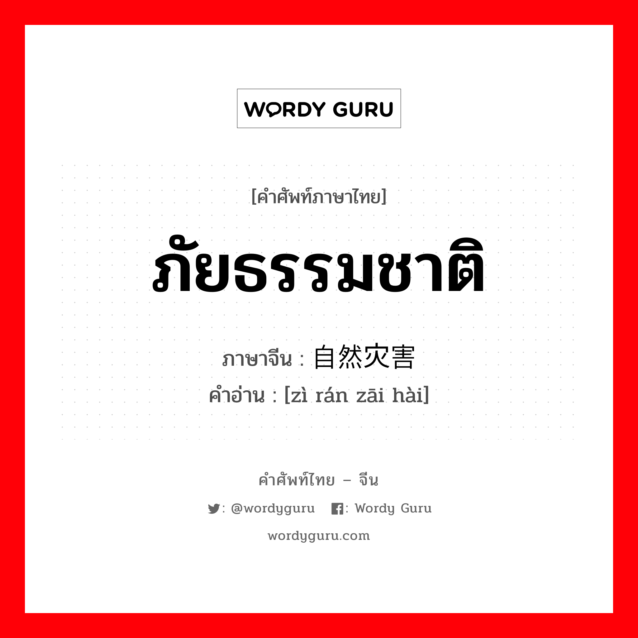 ภัยธรรมชาติ ภาษาจีนคืออะไร, คำศัพท์ภาษาไทย - จีน ภัยธรรมชาติ ภาษาจีน 自然灾害 คำอ่าน [zì rán zāi hài]