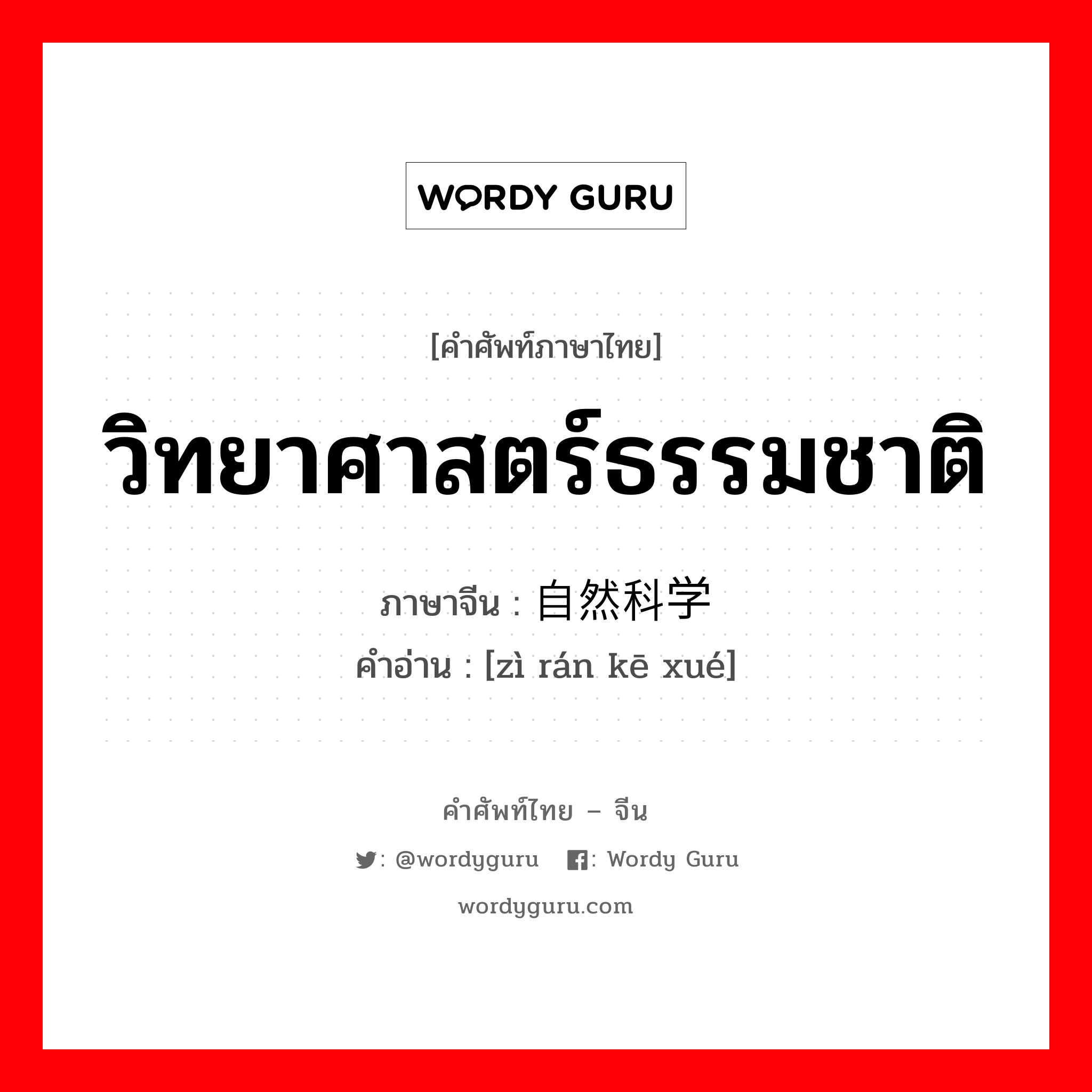 วิทยาศาสตร์ธรรมชาติ ภาษาจีนคืออะไร, คำศัพท์ภาษาไทย - จีน วิทยาศาสตร์ธรรมชาติ ภาษาจีน 自然科学 คำอ่าน [zì rán kē xué]