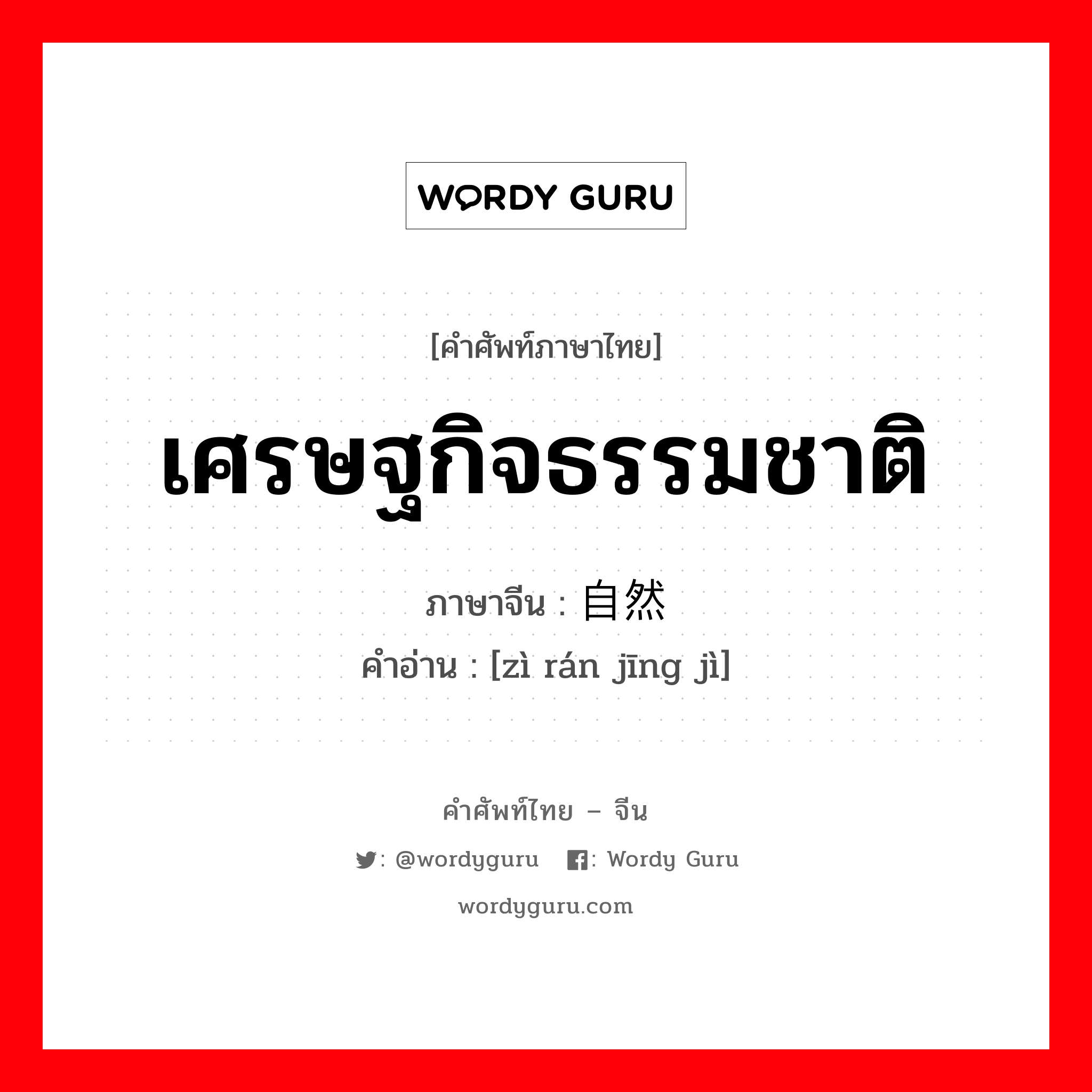 เศรษฐกิจธรรมชาติ ภาษาจีนคืออะไร, คำศัพท์ภาษาไทย - จีน เศรษฐกิจธรรมชาติ ภาษาจีน 自然经济 คำอ่าน [zì rán jīng jì]