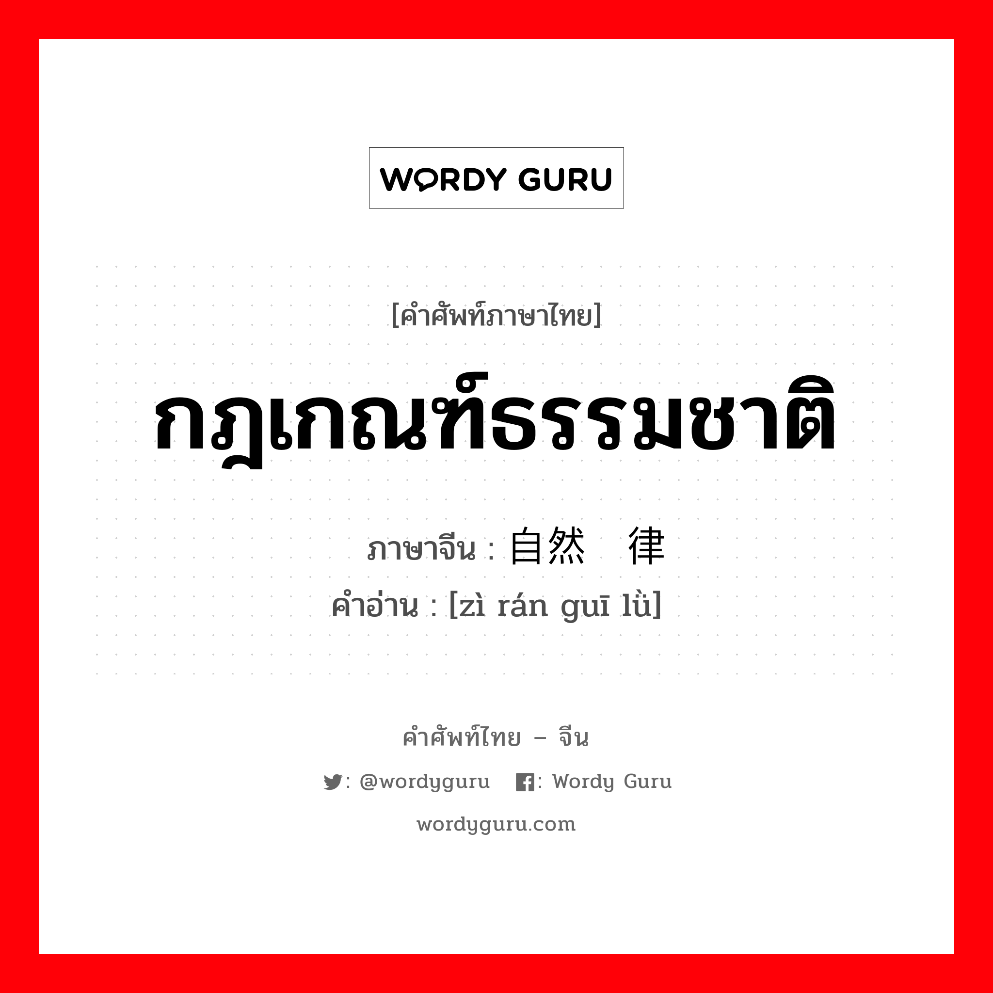 กฎเกณฑ์ธรรมชาติ ภาษาจีนคืออะไร, คำศัพท์ภาษาไทย - จีน กฎเกณฑ์ธรรมชาติ ภาษาจีน 自然规律 คำอ่าน [zì rán guī lǜ]