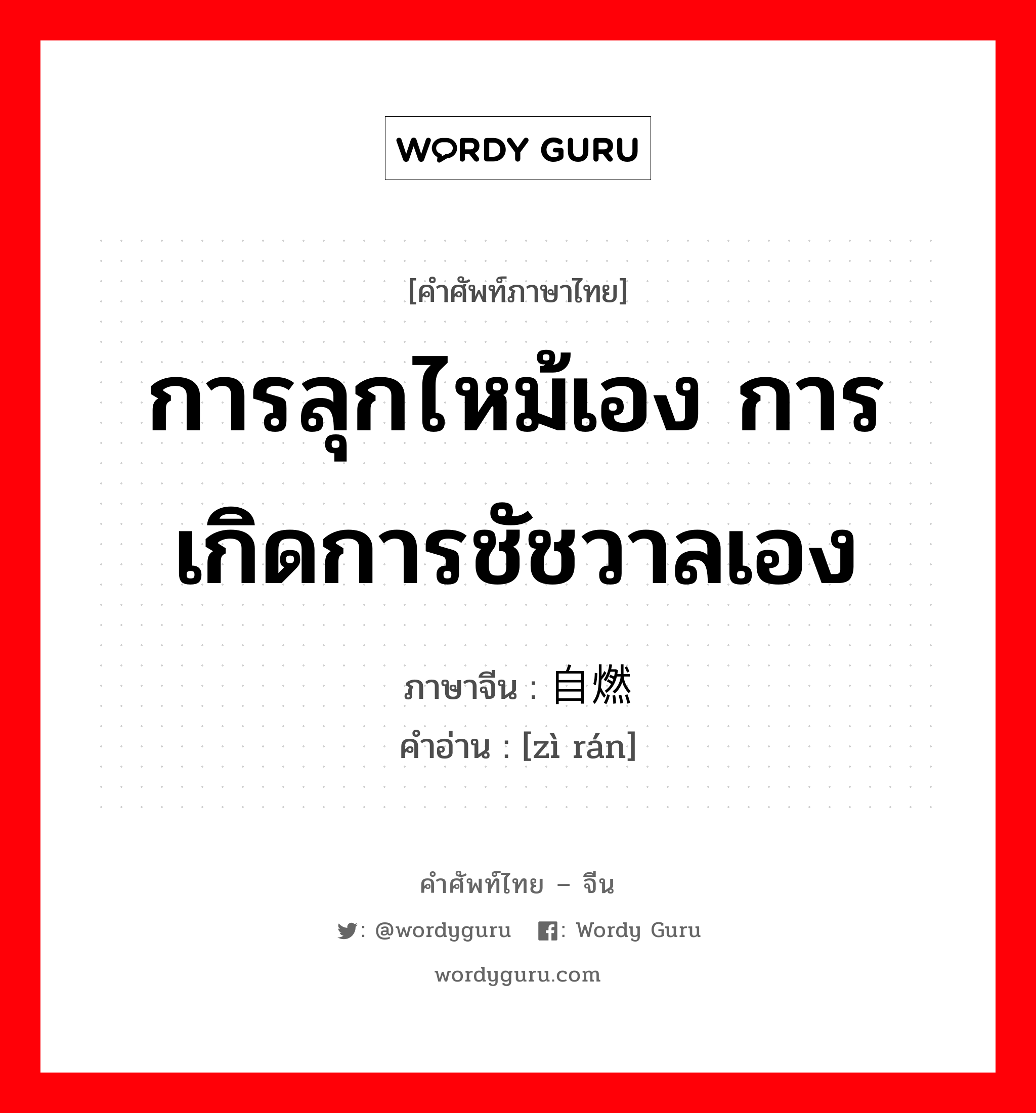 การลุกไหม้เอง การเกิดการชัชวาลเอง ภาษาจีนคืออะไร, คำศัพท์ภาษาไทย - จีน การลุกไหม้เอง การเกิดการชัชวาลเอง ภาษาจีน 自燃 คำอ่าน [zì rán]