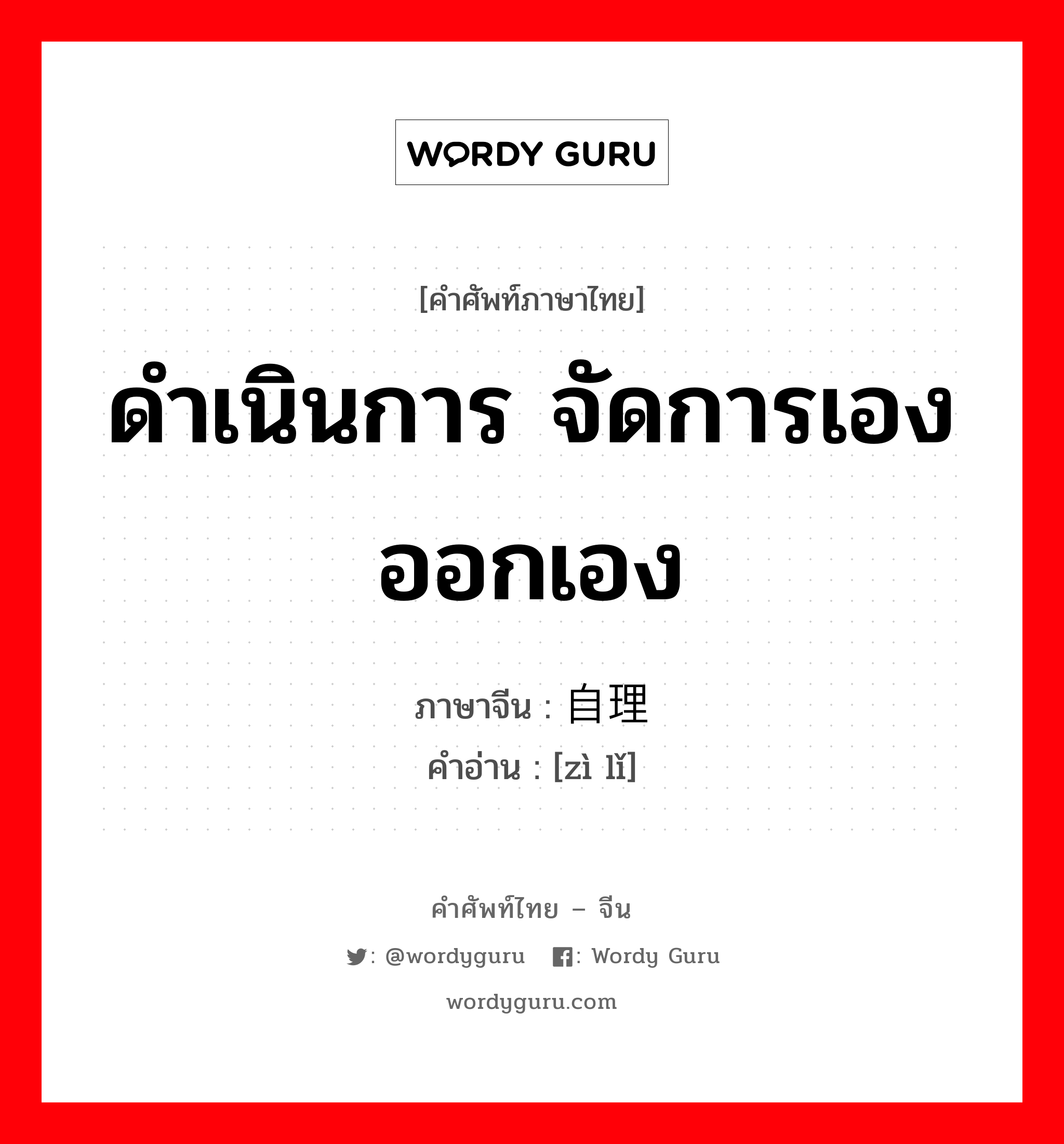 ดำเนินการ จัดการเอง ออกเอง ภาษาจีนคืออะไร, คำศัพท์ภาษาไทย - จีน ดำเนินการ จัดการเอง ออกเอง ภาษาจีน 自理 คำอ่าน [zì lǐ]