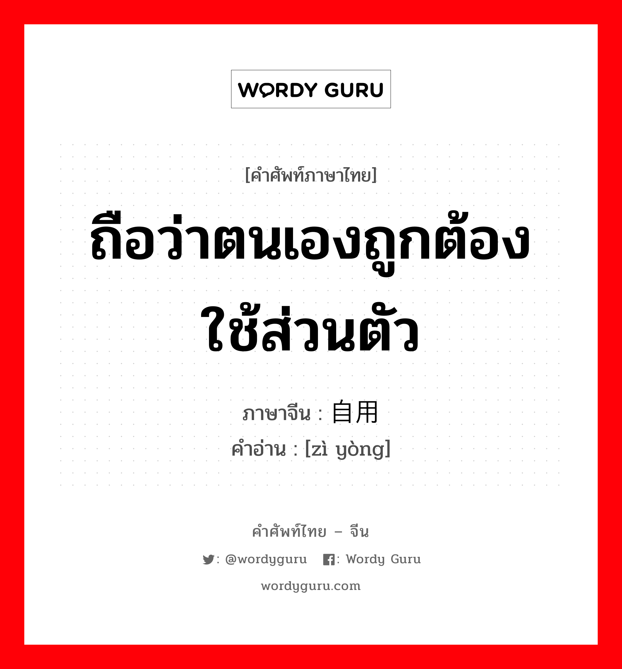 ถือว่าตนเองถูกต้อง ใช้ส่วนตัว ภาษาจีนคืออะไร, คำศัพท์ภาษาไทย - จีน ถือว่าตนเองถูกต้อง ใช้ส่วนตัว ภาษาจีน 自用 คำอ่าน [zì yòng]