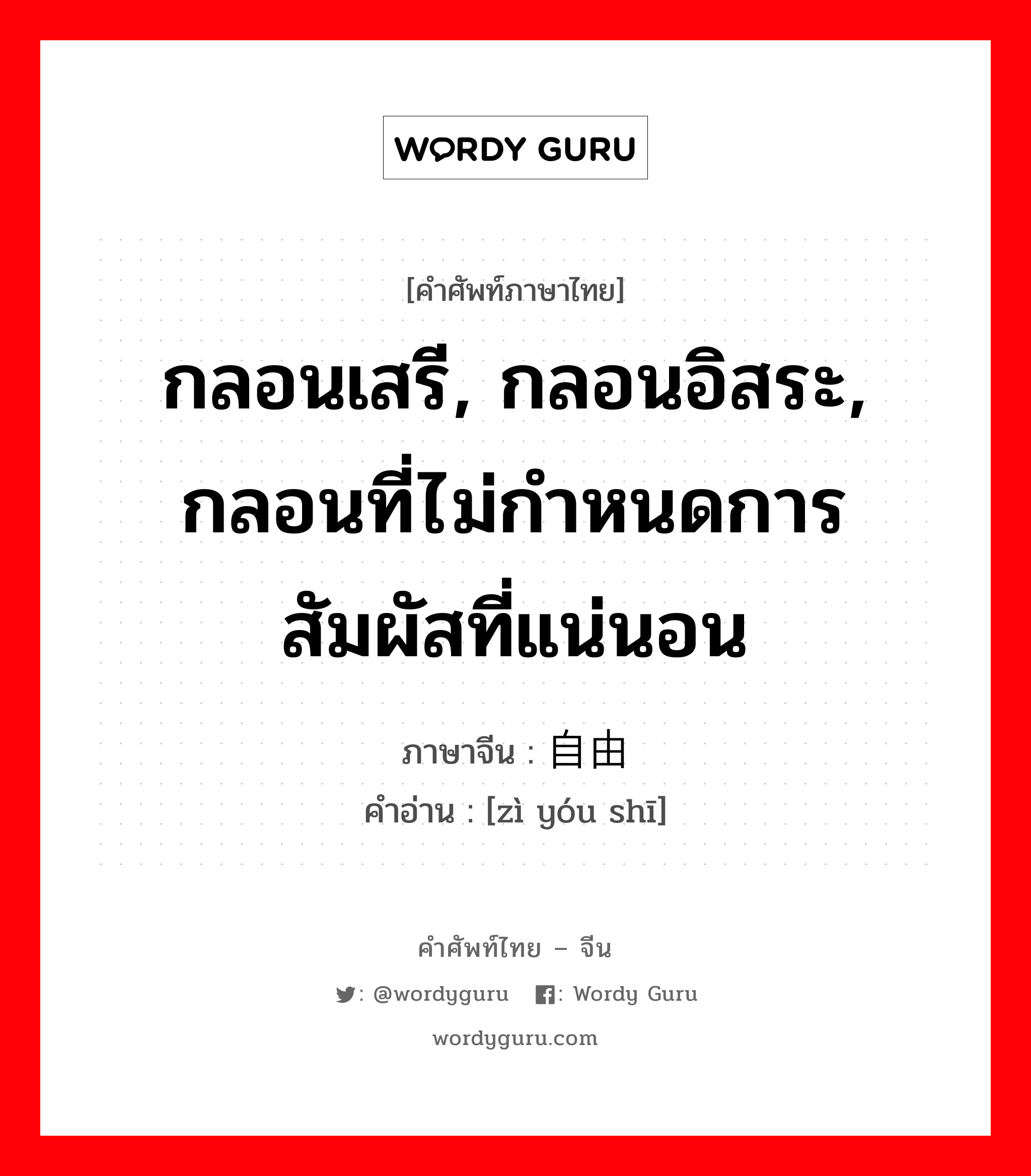 กลอนเสรี, กลอนอิสระ, กลอนที่ไม่กำหนดการสัมผัสที่แน่นอน ภาษาจีนคืออะไร, คำศัพท์ภาษาไทย - จีน กลอนเสรี, กลอนอิสระ, กลอนที่ไม่กำหนดการสัมผัสที่แน่นอน ภาษาจีน 自由诗 คำอ่าน [zì yóu shī]