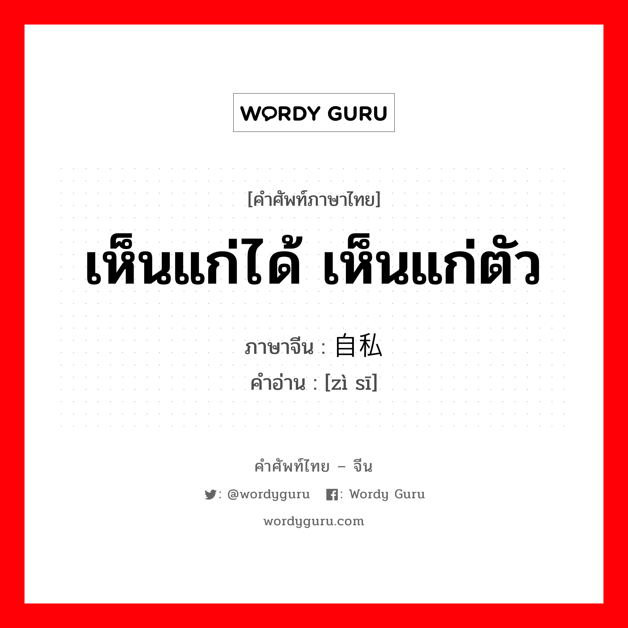 เห็นแก่ได้ เห็นแก่ตัว ภาษาจีนคืออะไร, คำศัพท์ภาษาไทย - จีน เห็นแก่ได้ เห็นแก่ตัว ภาษาจีน 自私 คำอ่าน [zì sī]