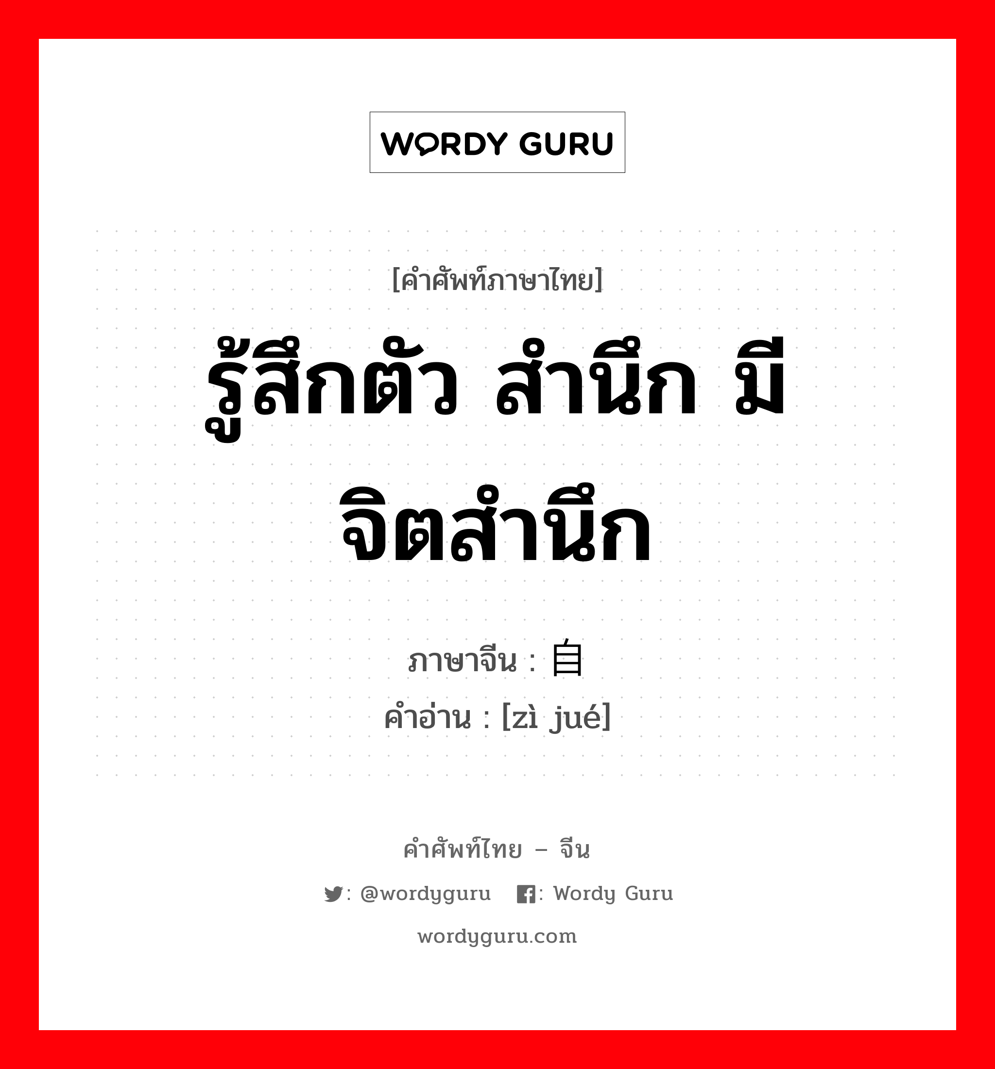 รู้สึกตัว สำนึก มีจิตสำนึก ภาษาจีนคืออะไร, คำศัพท์ภาษาไทย - จีน รู้สึกตัว สำนึก มีจิตสำนึก ภาษาจีน 自觉 คำอ่าน [zì jué]