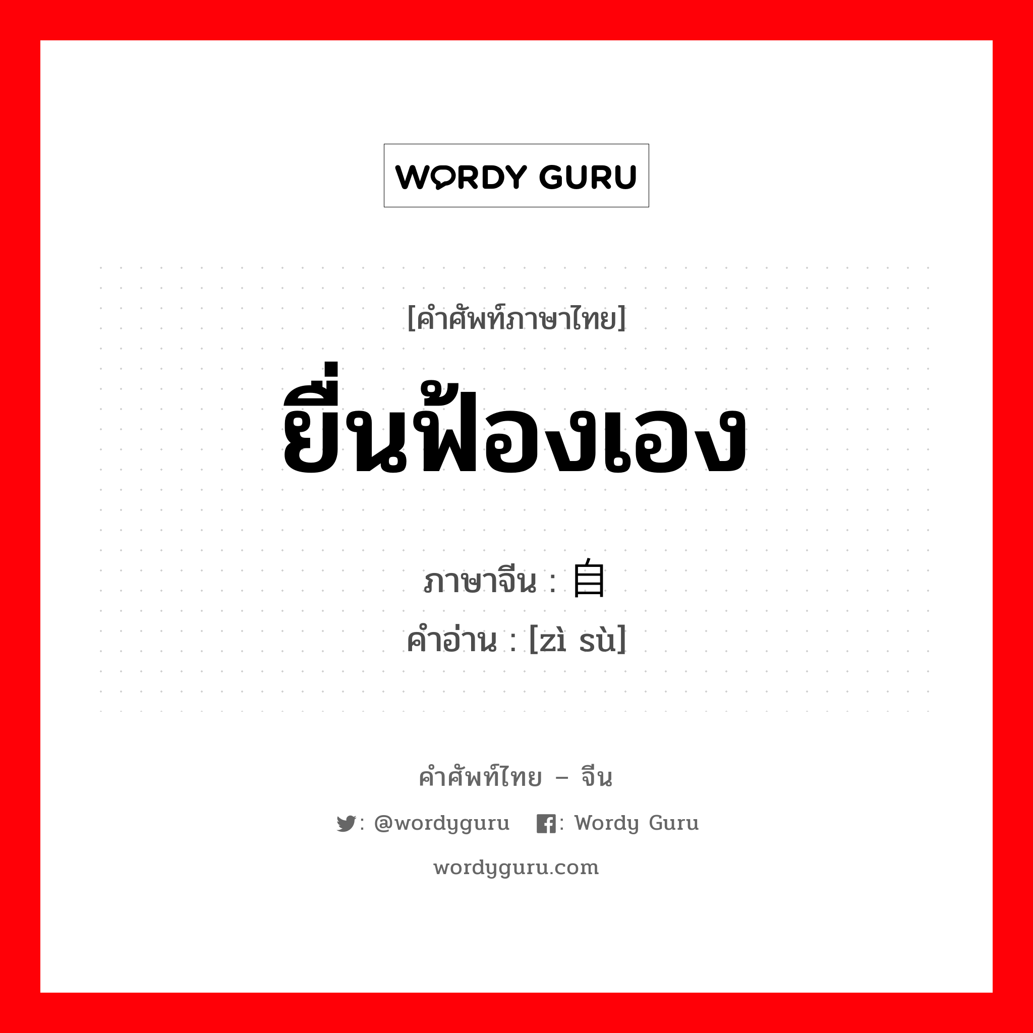 ยื่นฟ้องเอง ภาษาจีนคืออะไร, คำศัพท์ภาษาไทย - จีน ยื่นฟ้องเอง ภาษาจีน 自诉 คำอ่าน [zì sù]