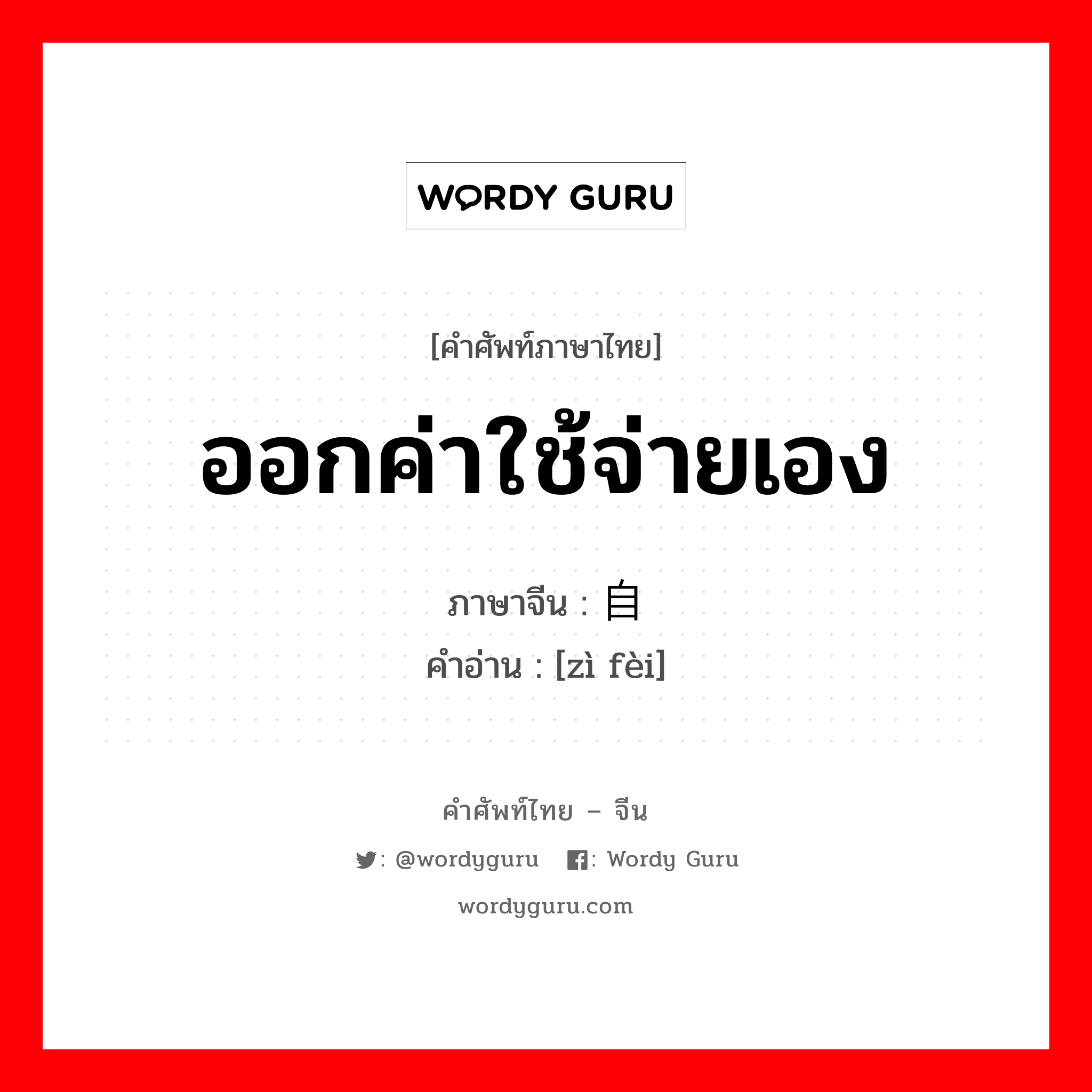 ออกค่าใช้จ่ายเอง ภาษาจีนคืออะไร, คำศัพท์ภาษาไทย - จีน ออกค่าใช้จ่ายเอง ภาษาจีน 自费 คำอ่าน [zì fèi]