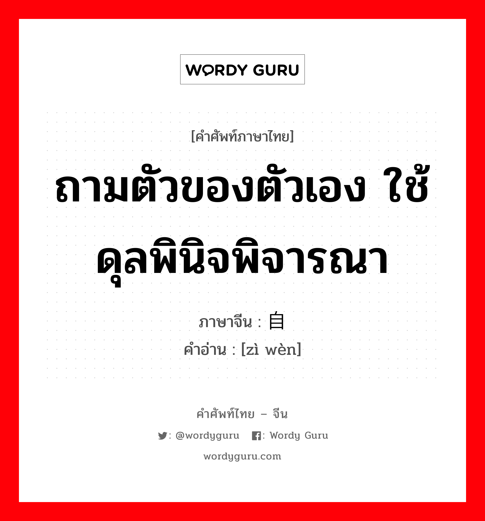 ถามตัวของตัวเอง ใช้ดุลพินิจพิจารณา ภาษาจีนคืออะไร, คำศัพท์ภาษาไทย - จีน ถามตัวของตัวเอง ใช้ดุลพินิจพิจารณา ภาษาจีน 自问 คำอ่าน [zì wèn]