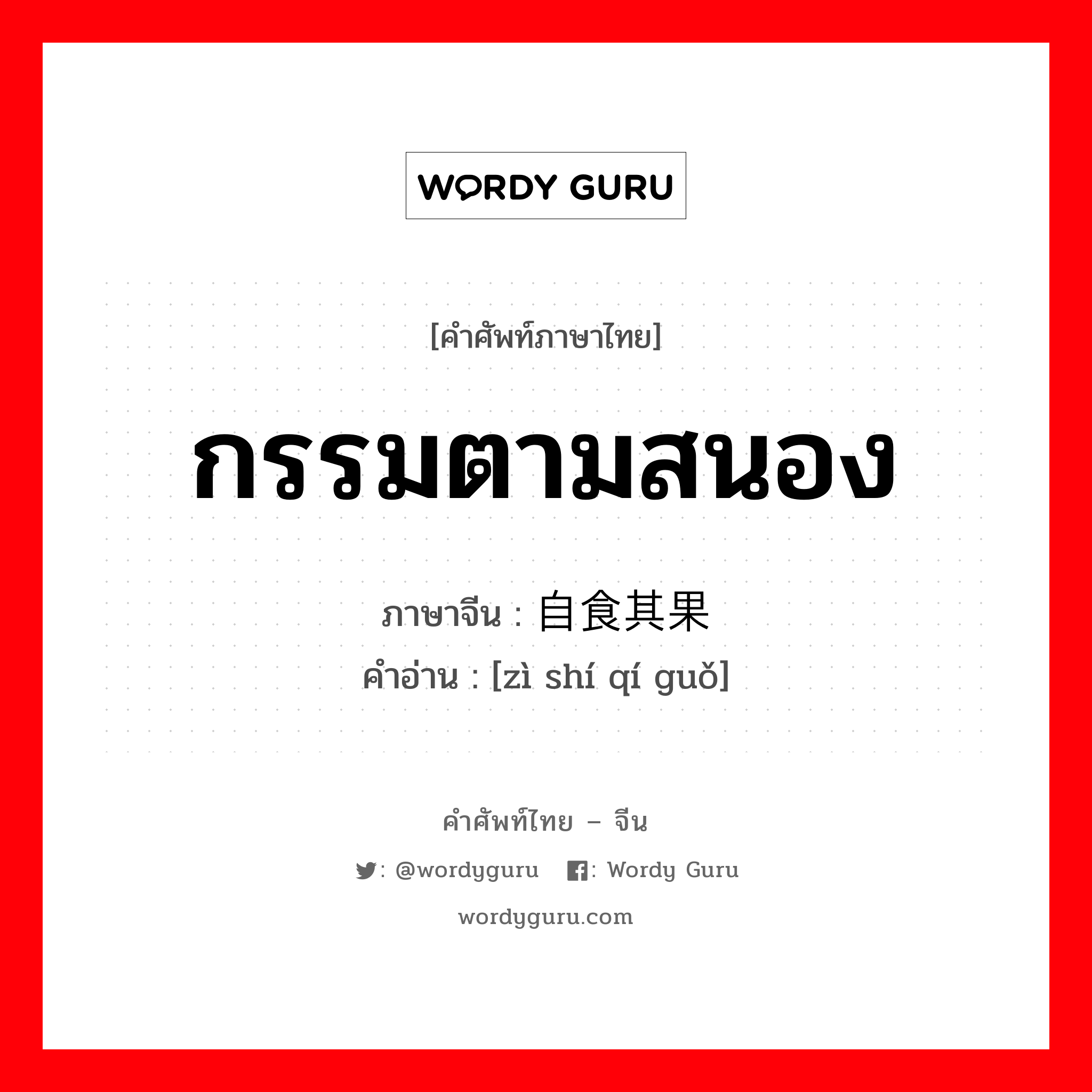 กรรมตามสนอง ภาษาจีนคืออะไร, คำศัพท์ภาษาไทย - จีน กรรมตามสนอง ภาษาจีน 自食其果 คำอ่าน [zì shí qí guǒ]