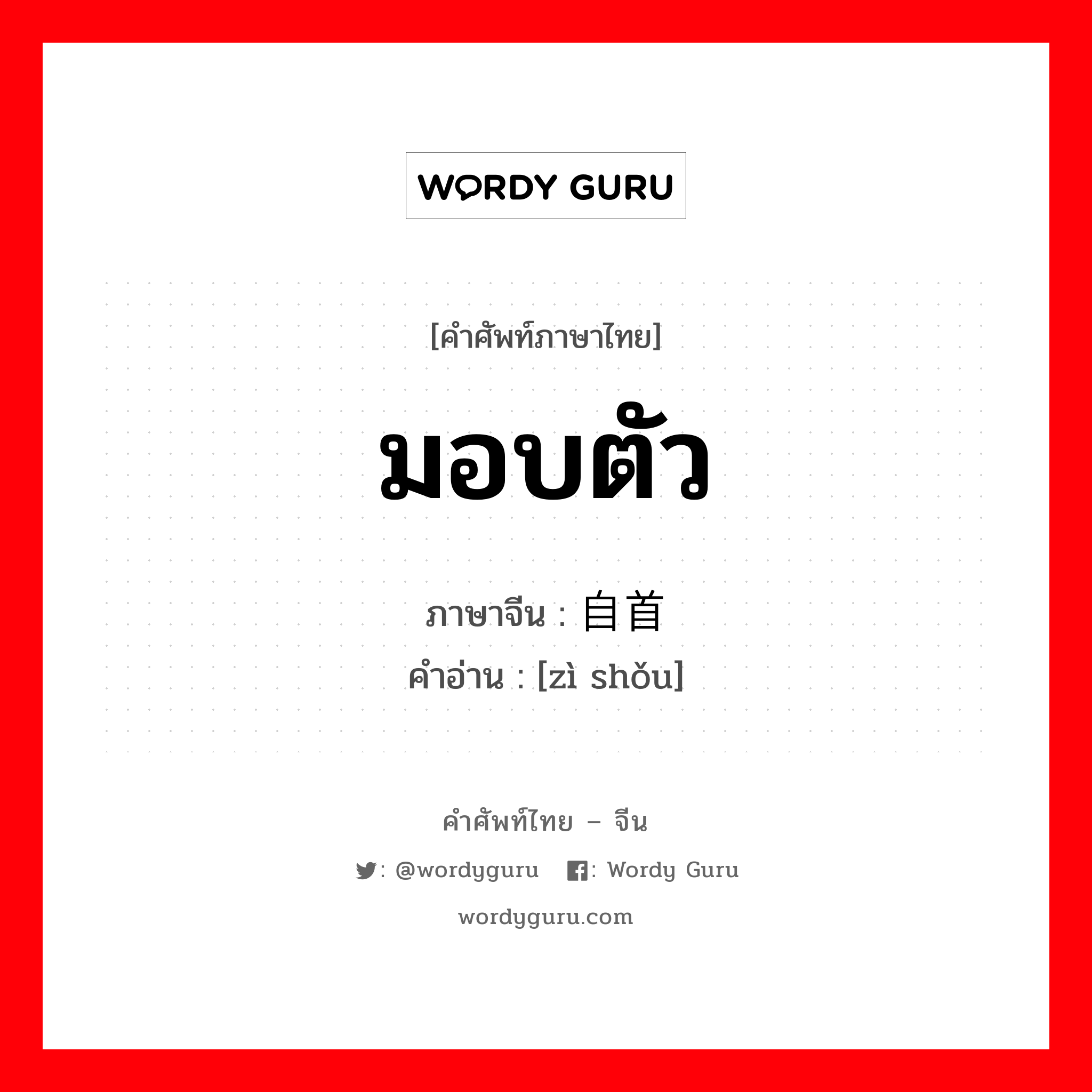 มอบตัว ภาษาจีนคืออะไร, คำศัพท์ภาษาไทย - จีน มอบตัว ภาษาจีน 自首 คำอ่าน [zì shǒu]