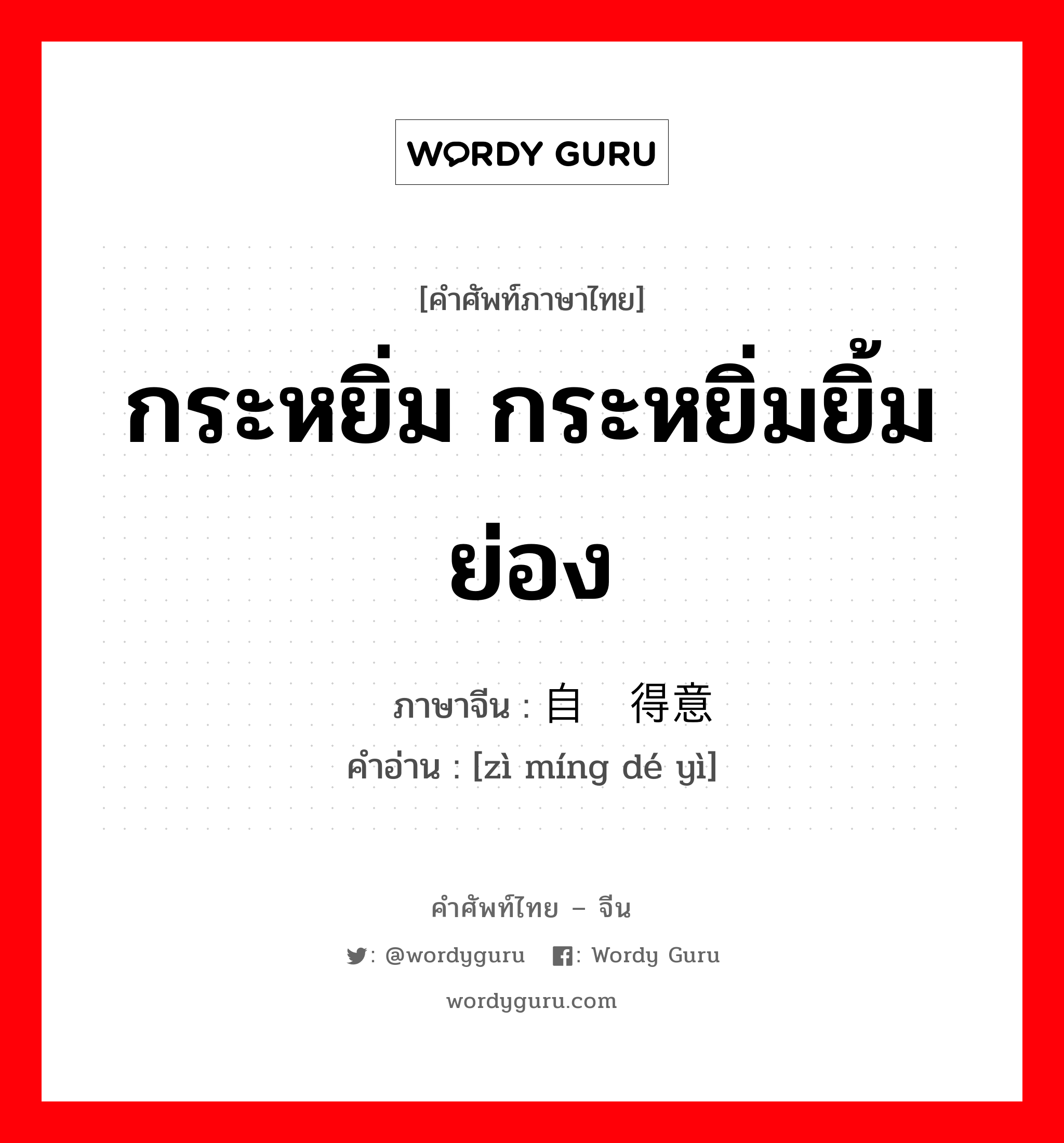 กระหยิ่ม กระหยิ่มยิ้มย่อง ภาษาจีนคืออะไร, คำศัพท์ภาษาไทย - จีน กระหยิ่ม กระหยิ่มยิ้มย่อง ภาษาจีน 自鸣得意 คำอ่าน [zì míng dé yì]