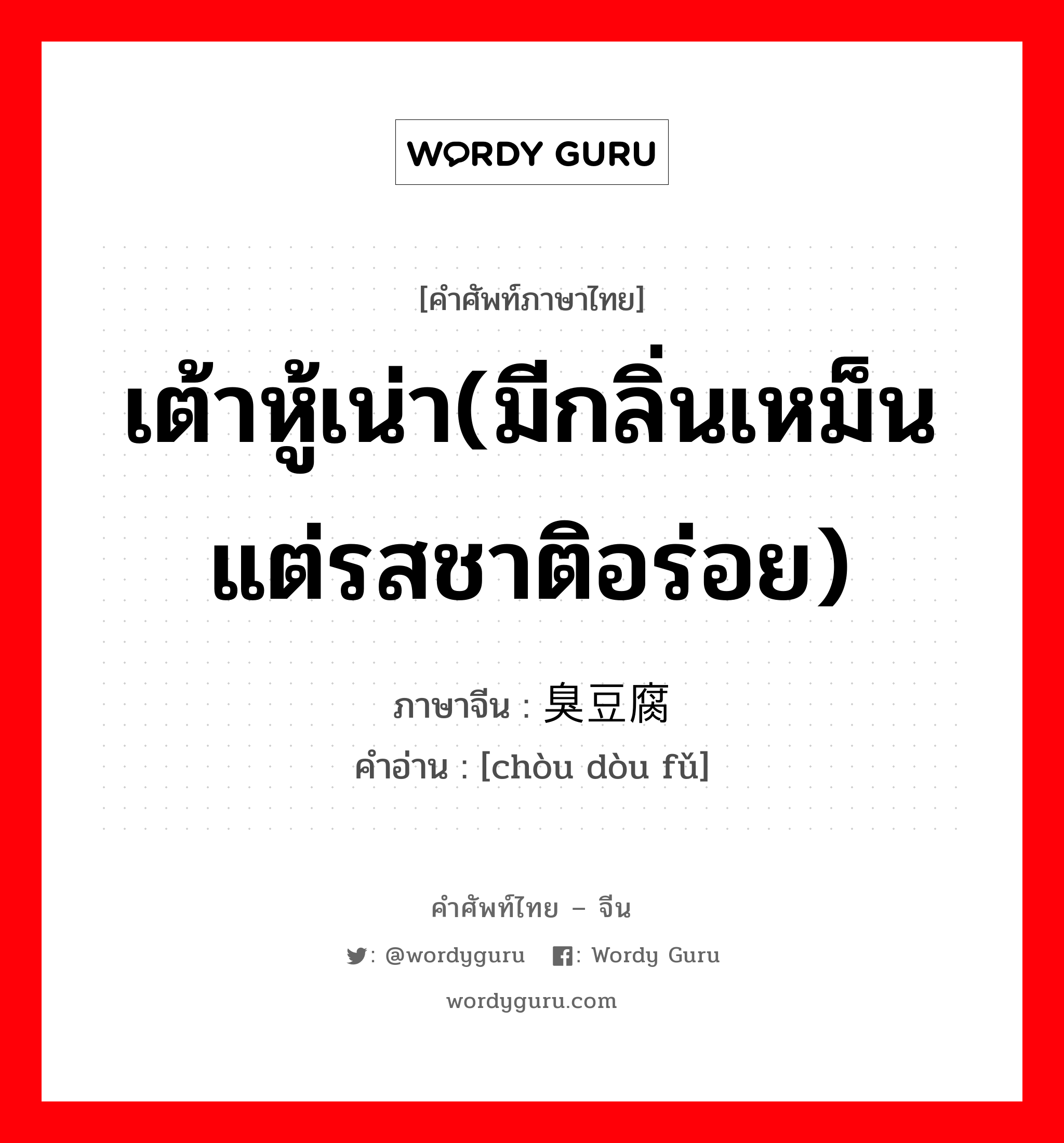 เต้าหู้เน่า(มีกลิ่นเหม็นแต่รสชาติอร่อย) ภาษาจีนคืออะไร, คำศัพท์ภาษาไทย - จีน เต้าหู้เน่า(มีกลิ่นเหม็นแต่รสชาติอร่อย) ภาษาจีน 臭豆腐 คำอ่าน [chòu dòu fǔ]