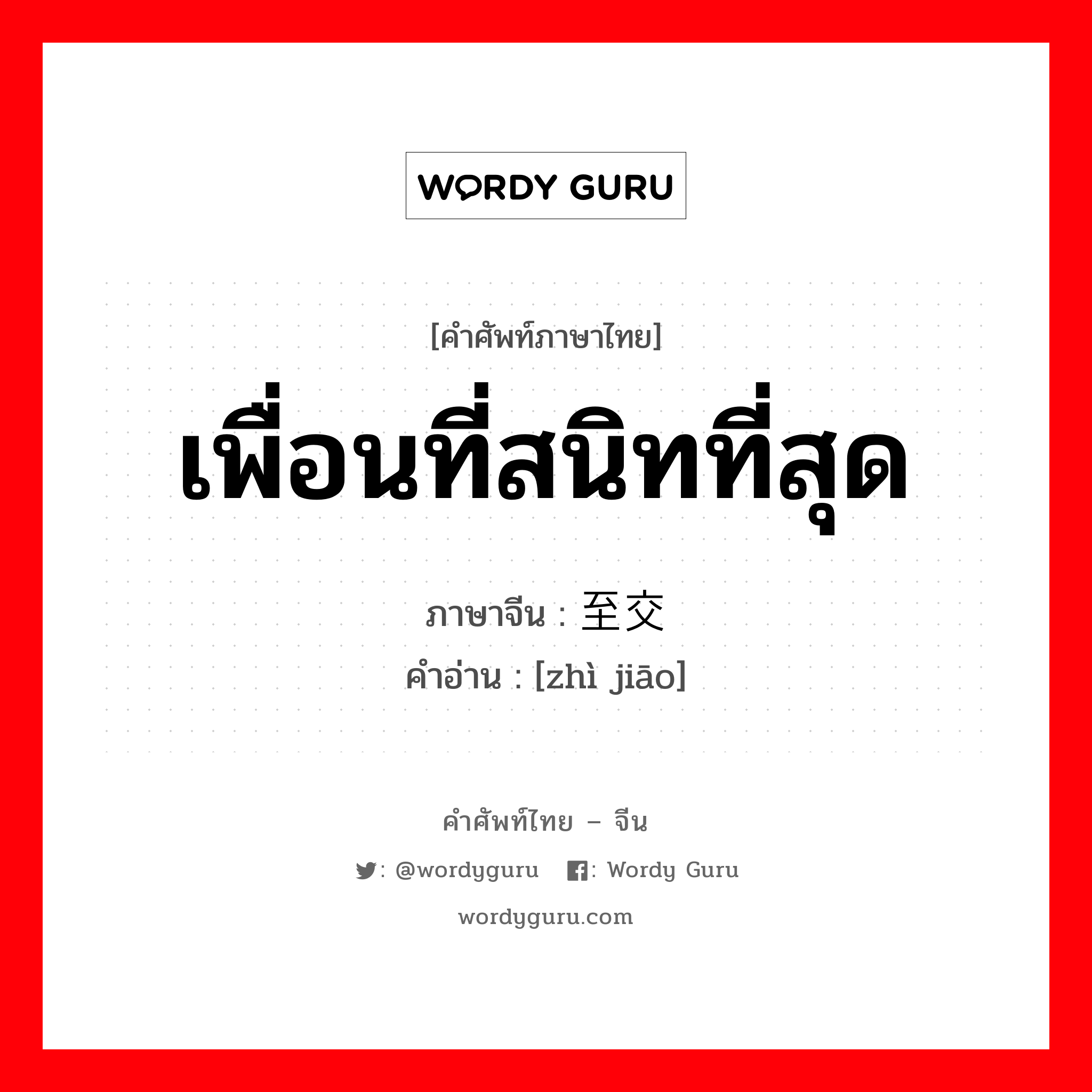 เพื่อนที่สนิทที่สุด ภาษาจีนคืออะไร, คำศัพท์ภาษาไทย - จีน เพื่อนที่สนิทที่สุด ภาษาจีน 至交 คำอ่าน [zhì jiāo]