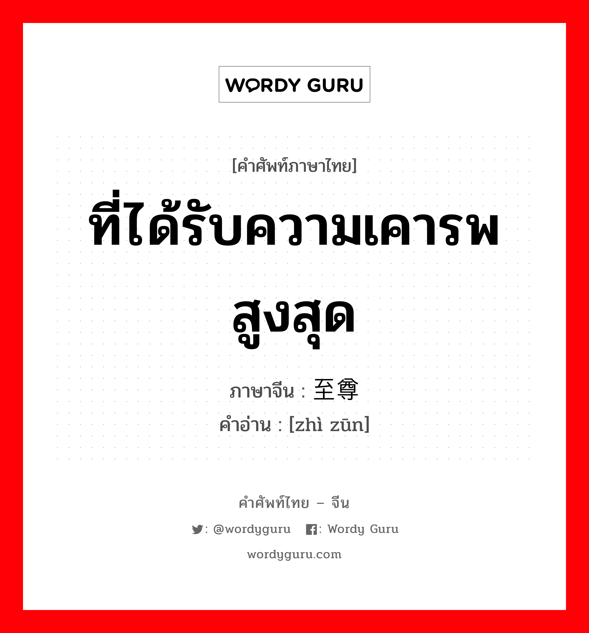 ที่ได้รับความเคารพสูงสุด ภาษาจีนคืออะไร, คำศัพท์ภาษาไทย - จีน ที่ได้รับความเคารพสูงสุด ภาษาจีน 至尊 คำอ่าน [zhì zūn]